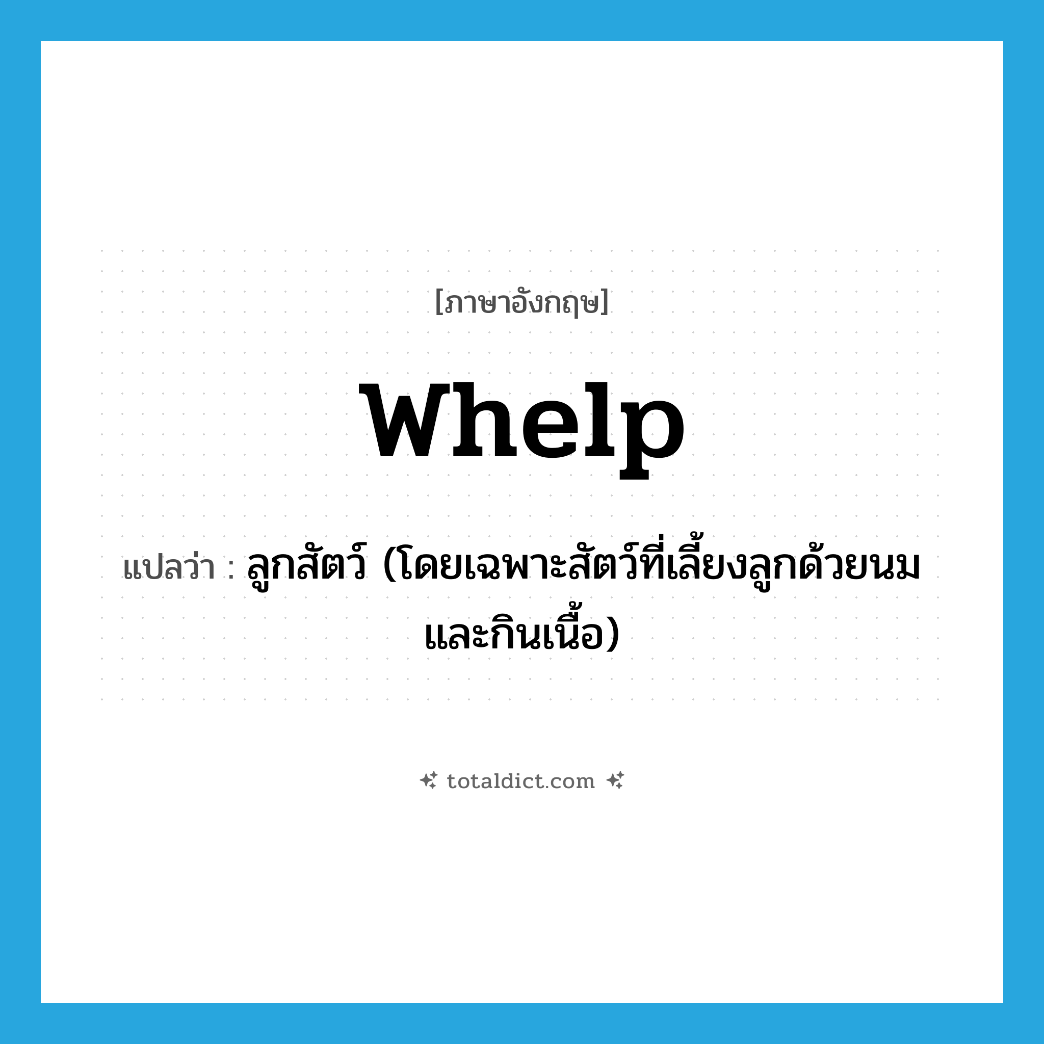 whelp แปลว่า?, คำศัพท์ภาษาอังกฤษ whelp แปลว่า ลูกสัตว์ (โดยเฉพาะสัตว์ที่เลี้ยงลูกด้วยนมและกินเนื้อ) ประเภท N หมวด N