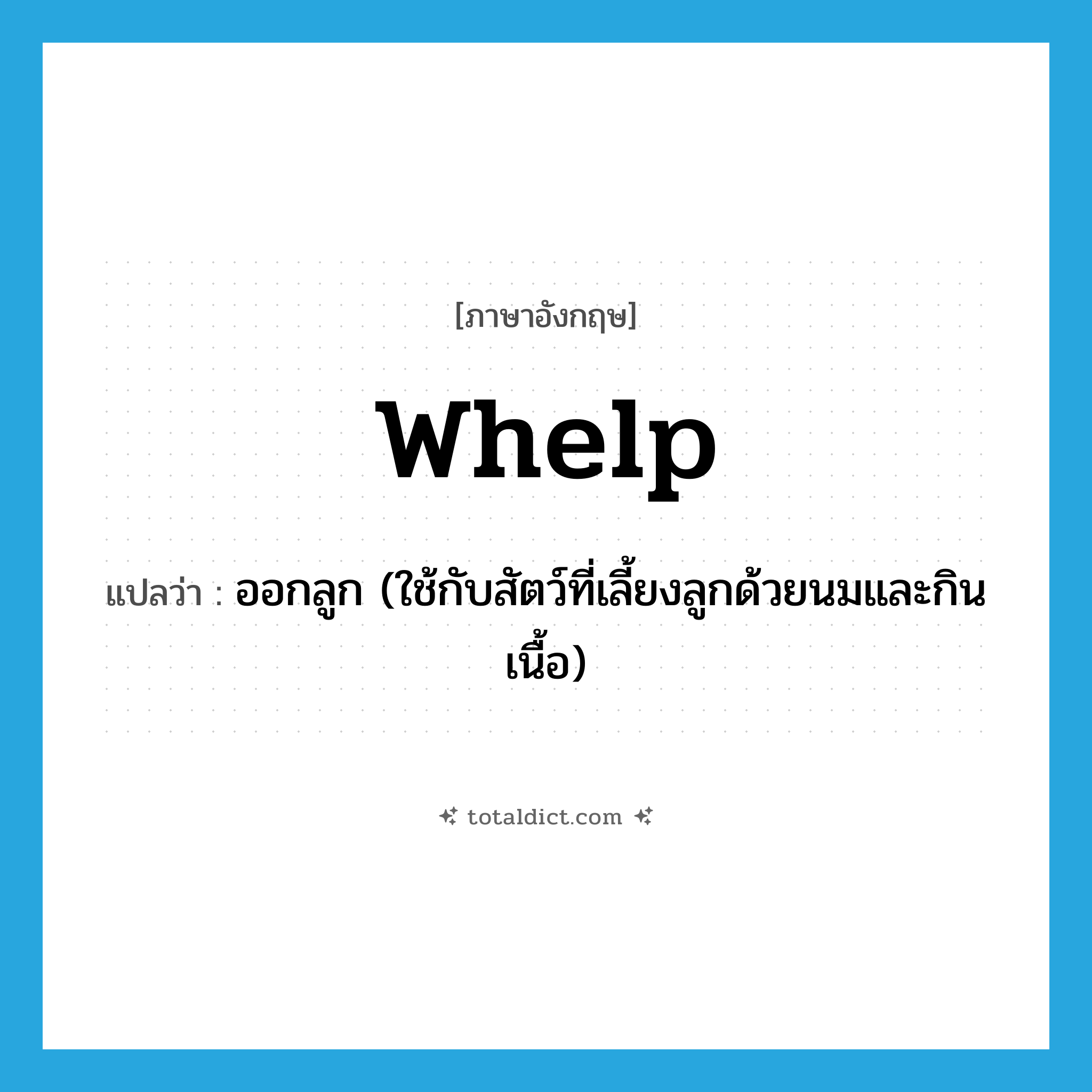 whelp แปลว่า?, คำศัพท์ภาษาอังกฤษ whelp แปลว่า ออกลูก (ใช้กับสัตว์ที่เลี้ยงลูกด้วยนมและกินเนื้อ) ประเภท VT หมวด VT