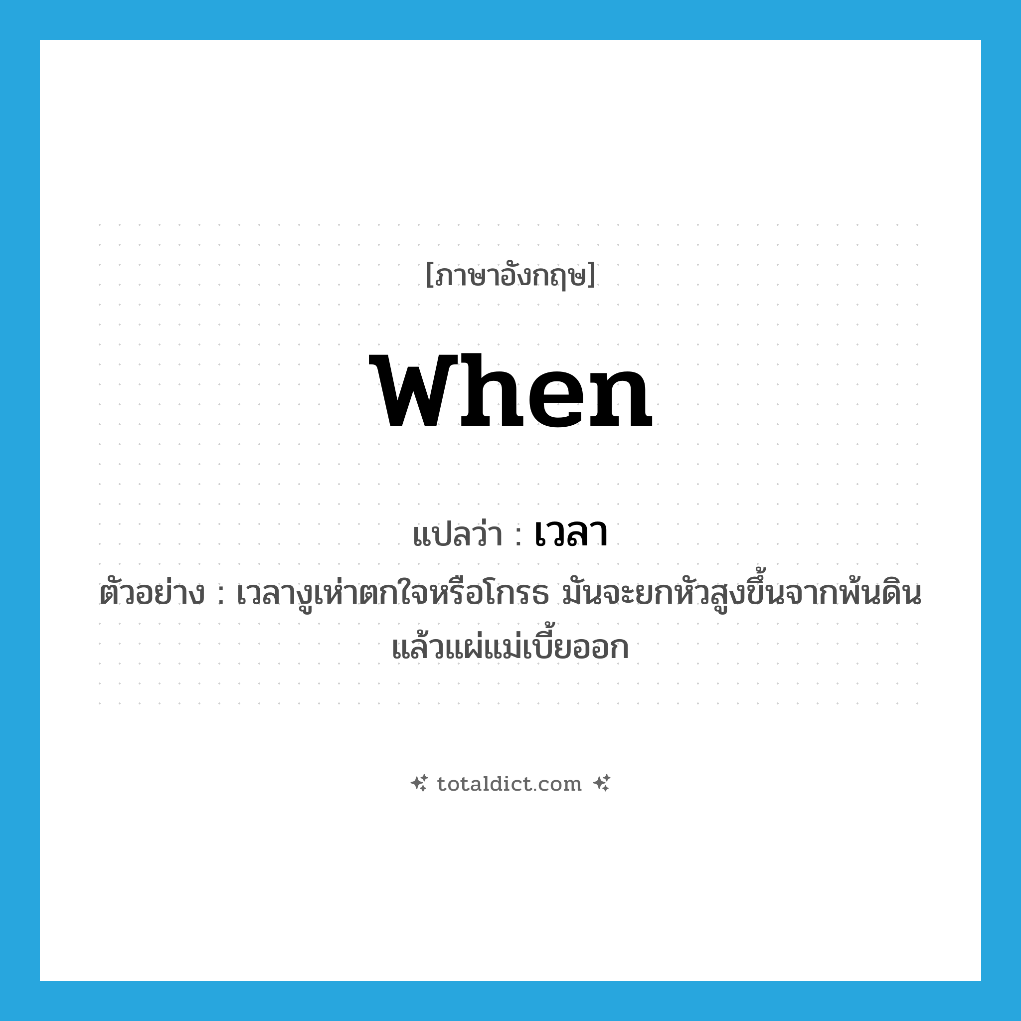เวลา ภาษาอังกฤษ?, คำศัพท์ภาษาอังกฤษ เวลา แปลว่า when ประเภท CONJ ตัวอย่าง เวลางูเห่าตกใจหรือโกรธ มันจะยกหัวสูงขึ้นจากพ้นดิน แล้วแผ่แม่เบี้ยออก หมวด CONJ