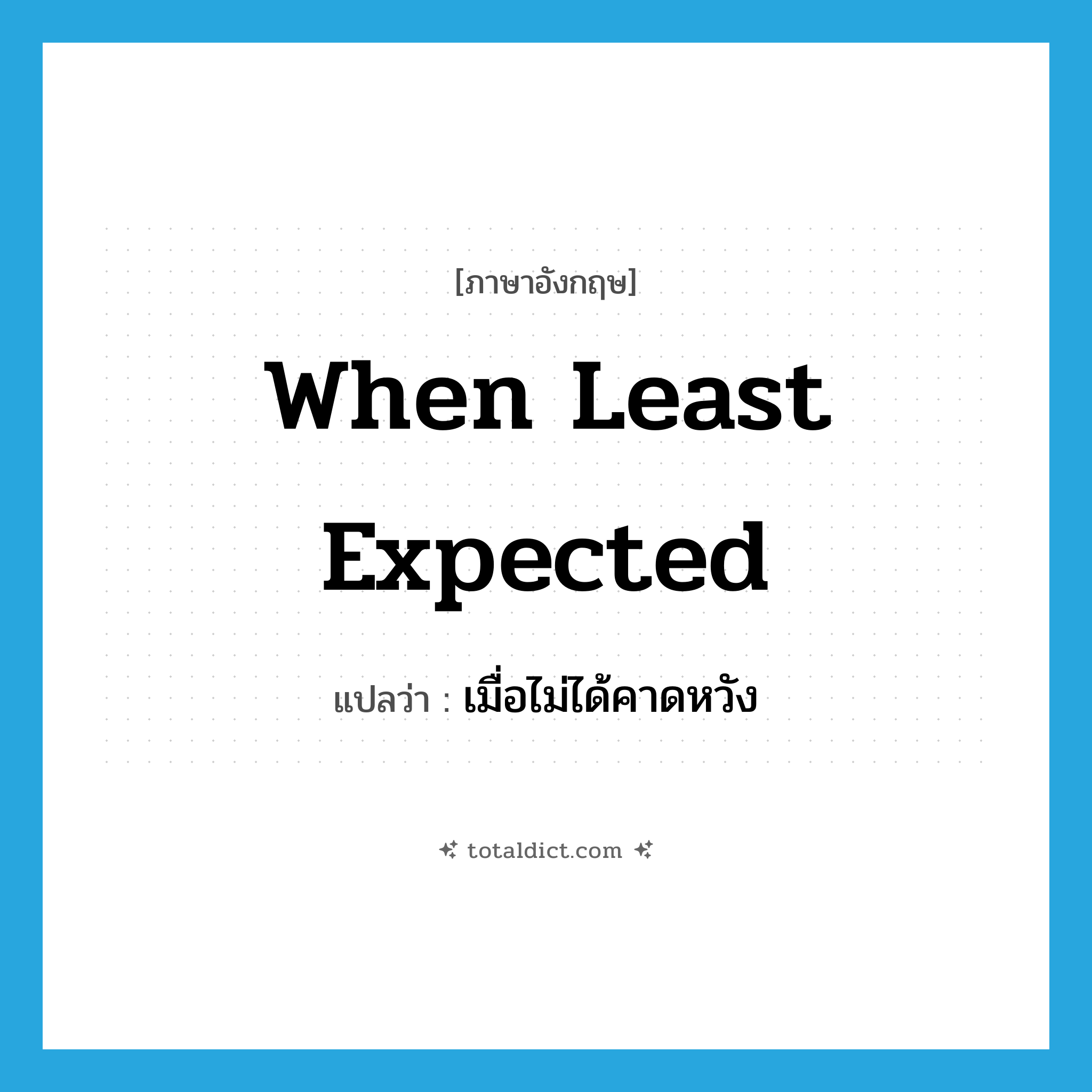 when least expected แปลว่า?, คำศัพท์ภาษาอังกฤษ when least expected แปลว่า เมื่อไม่ได้คาดหวัง ประเภท IDM หมวด IDM