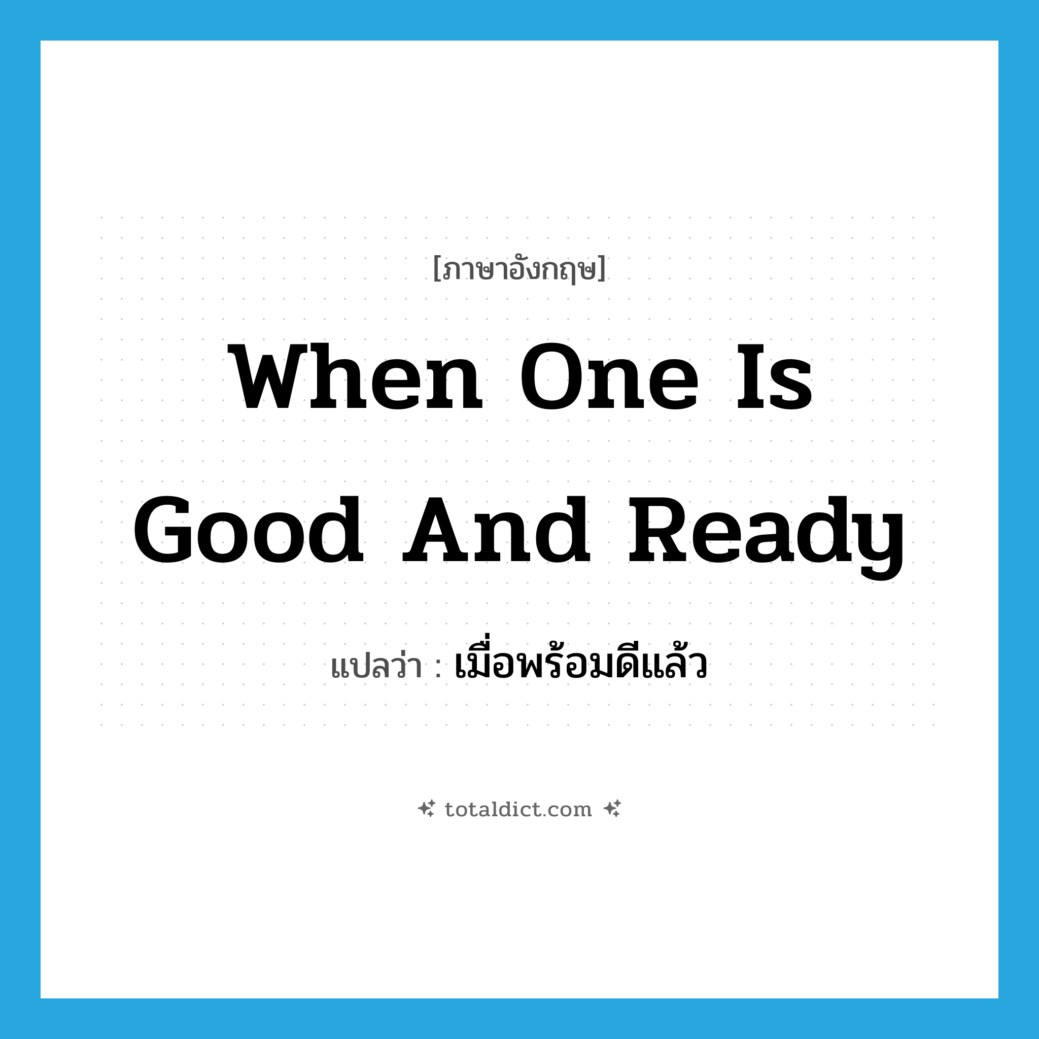 when one is good and ready แปลว่า?, คำศัพท์ภาษาอังกฤษ when one is good and ready แปลว่า เมื่อพร้อมดีแล้ว ประเภท IDM หมวด IDM