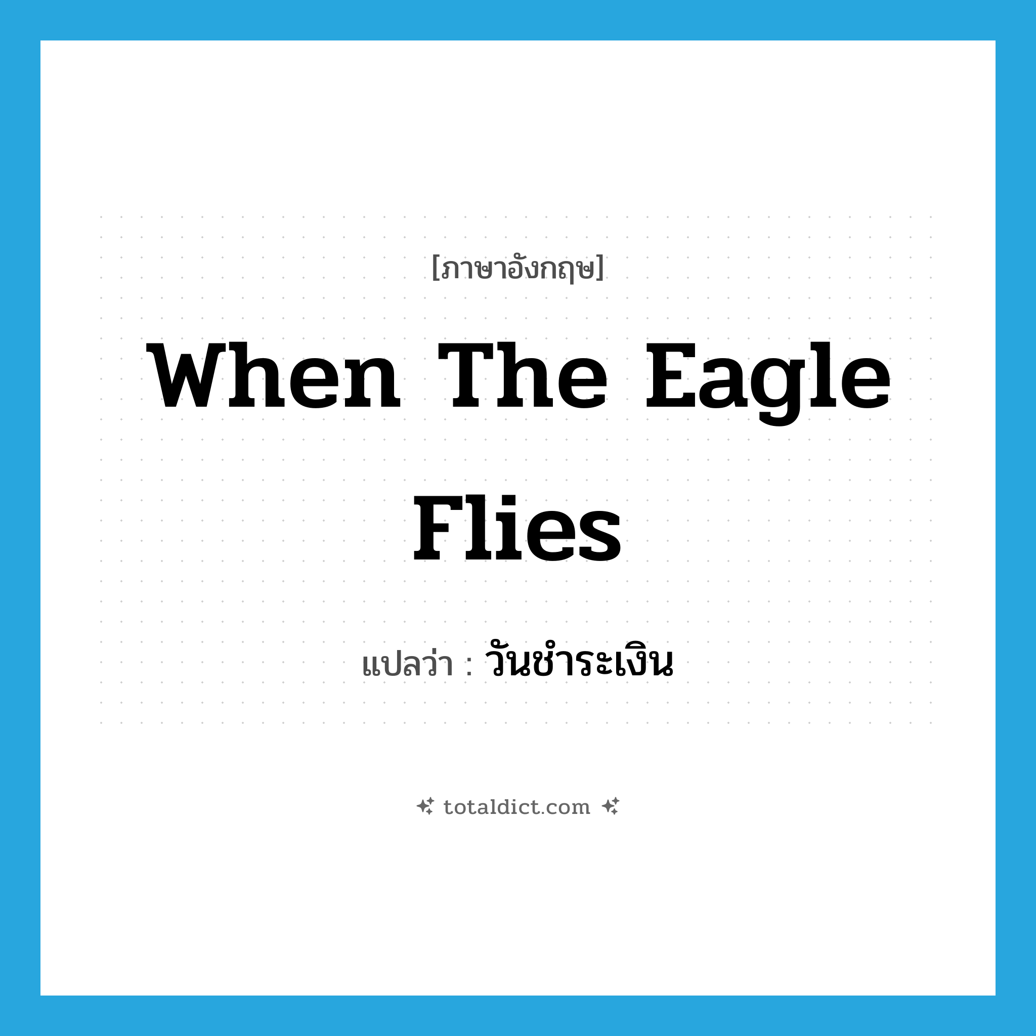 when the eagle flies แปลว่า?, คำศัพท์ภาษาอังกฤษ when the eagle flies แปลว่า วันชำระเงิน ประเภท SL หมวด SL