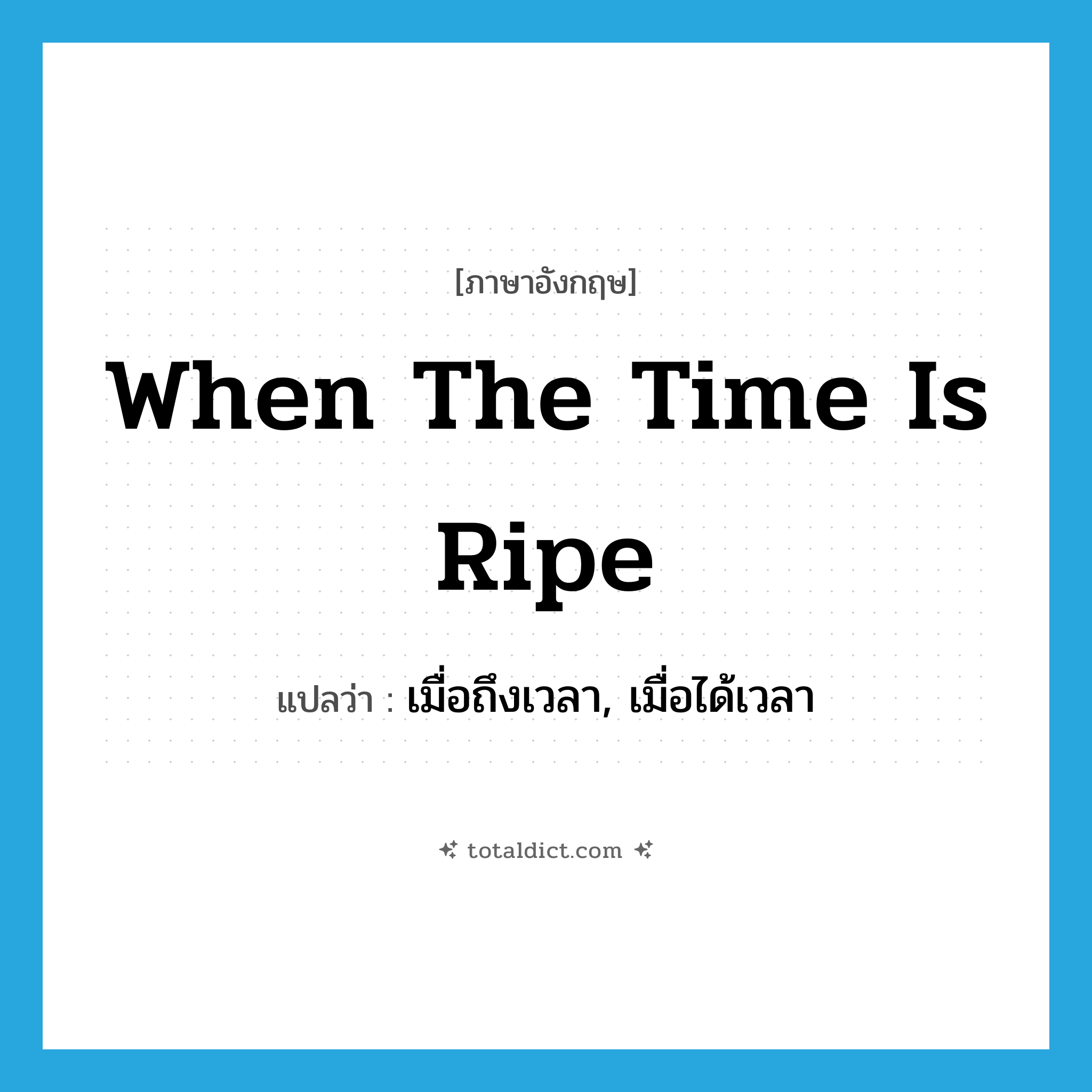 when the time is ripe แปลว่า?, คำศัพท์ภาษาอังกฤษ when the time is ripe แปลว่า เมื่อถึงเวลา, เมื่อได้เวลา ประเภท IDM หมวด IDM