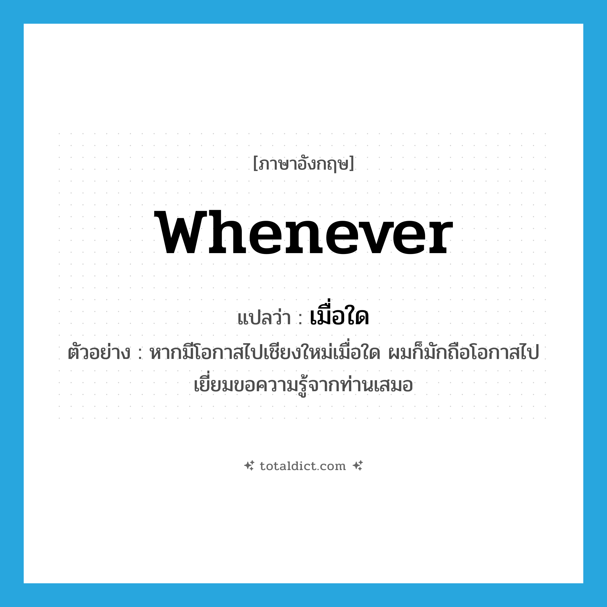 whenever แปลว่า?, คำศัพท์ภาษาอังกฤษ whenever แปลว่า เมื่อใด ประเภท ADV ตัวอย่าง หากมีโอกาสไปเชียงใหม่เมื่อใด ผมก็มักถือโอกาสไปเยี่ยมขอความรู้จากท่านเสมอ หมวด ADV