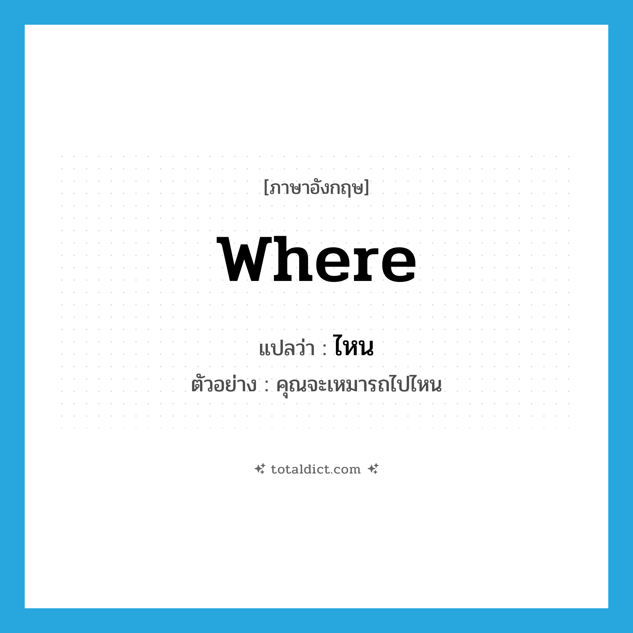 ไหน ภาษาอังกฤษ?, คำศัพท์ภาษาอังกฤษ ไหน แปลว่า where ประเภท QUES ตัวอย่าง คุณจะเหมารถไปไหน หมวด QUES