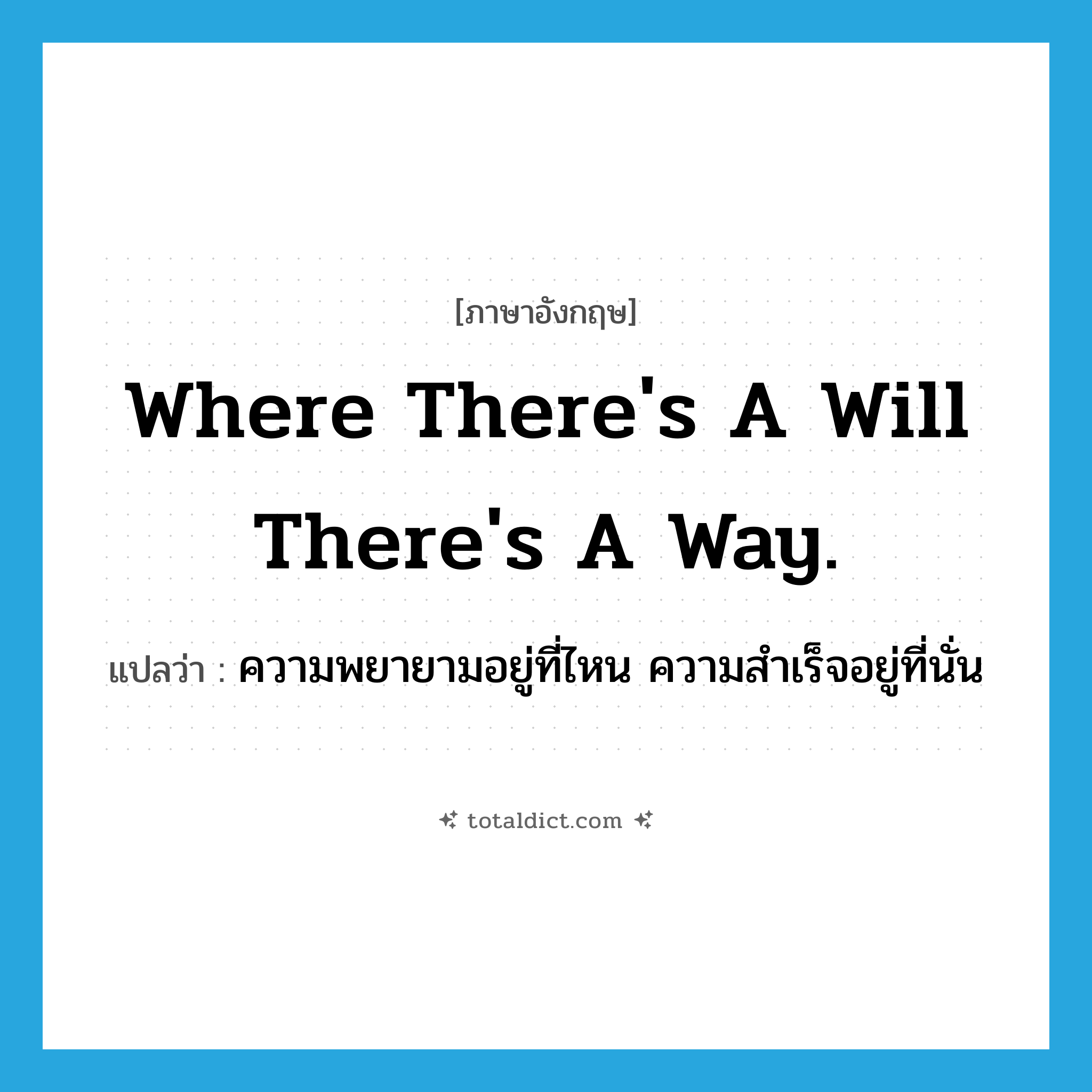 Where there&#39;s a will there&#39;s a way. แปลว่า?, คำศัพท์ภาษาอังกฤษ Where there&#39;s a will there&#39;s a way. แปลว่า ความพยายามอยู่ที่ไหน ความสำเร็จอยู่ที่นั่น ประเภท IDM หมวด IDM