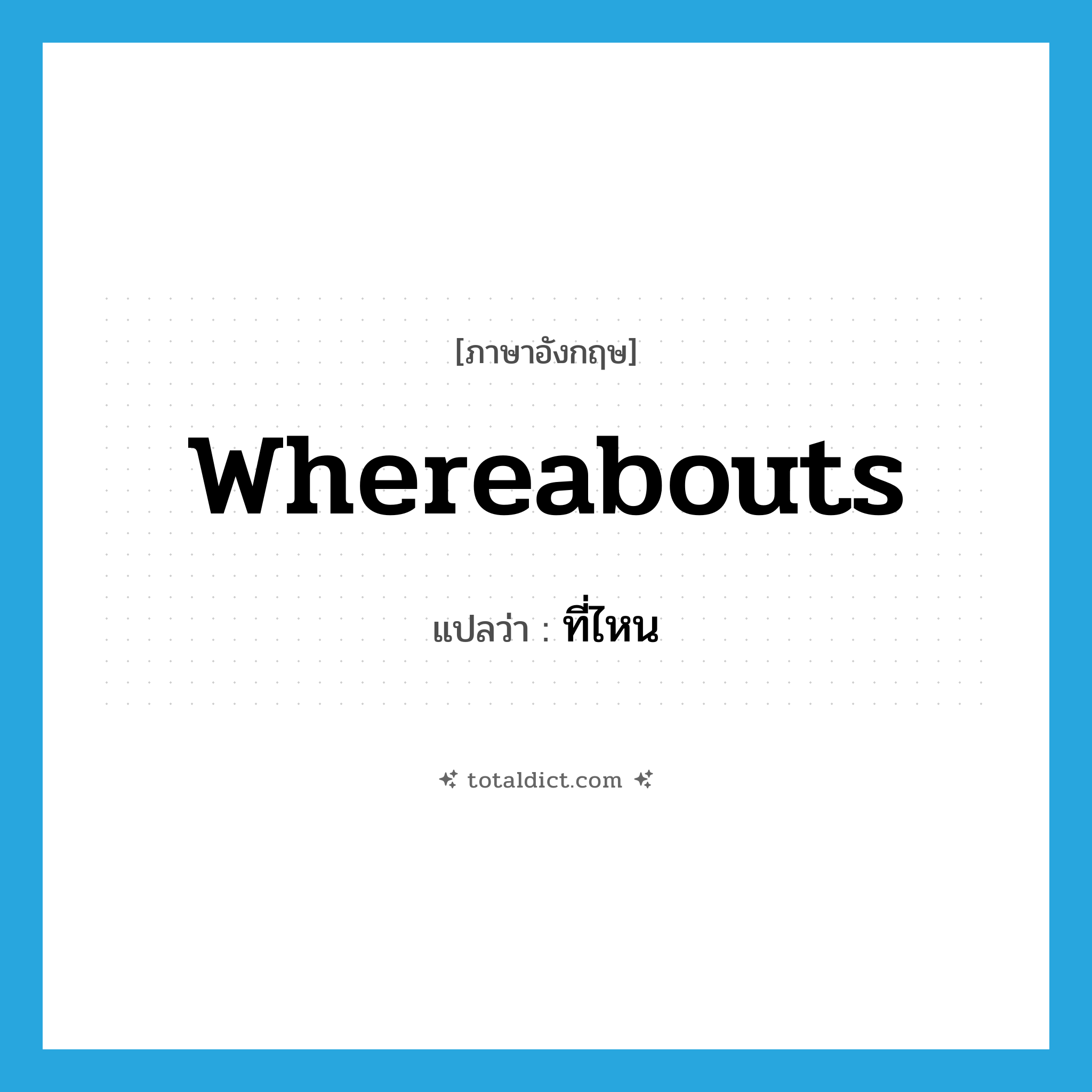 whereabouts แปลว่า?, คำศัพท์ภาษาอังกฤษ whereabouts แปลว่า ที่ไหน ประเภท ADV หมวด ADV