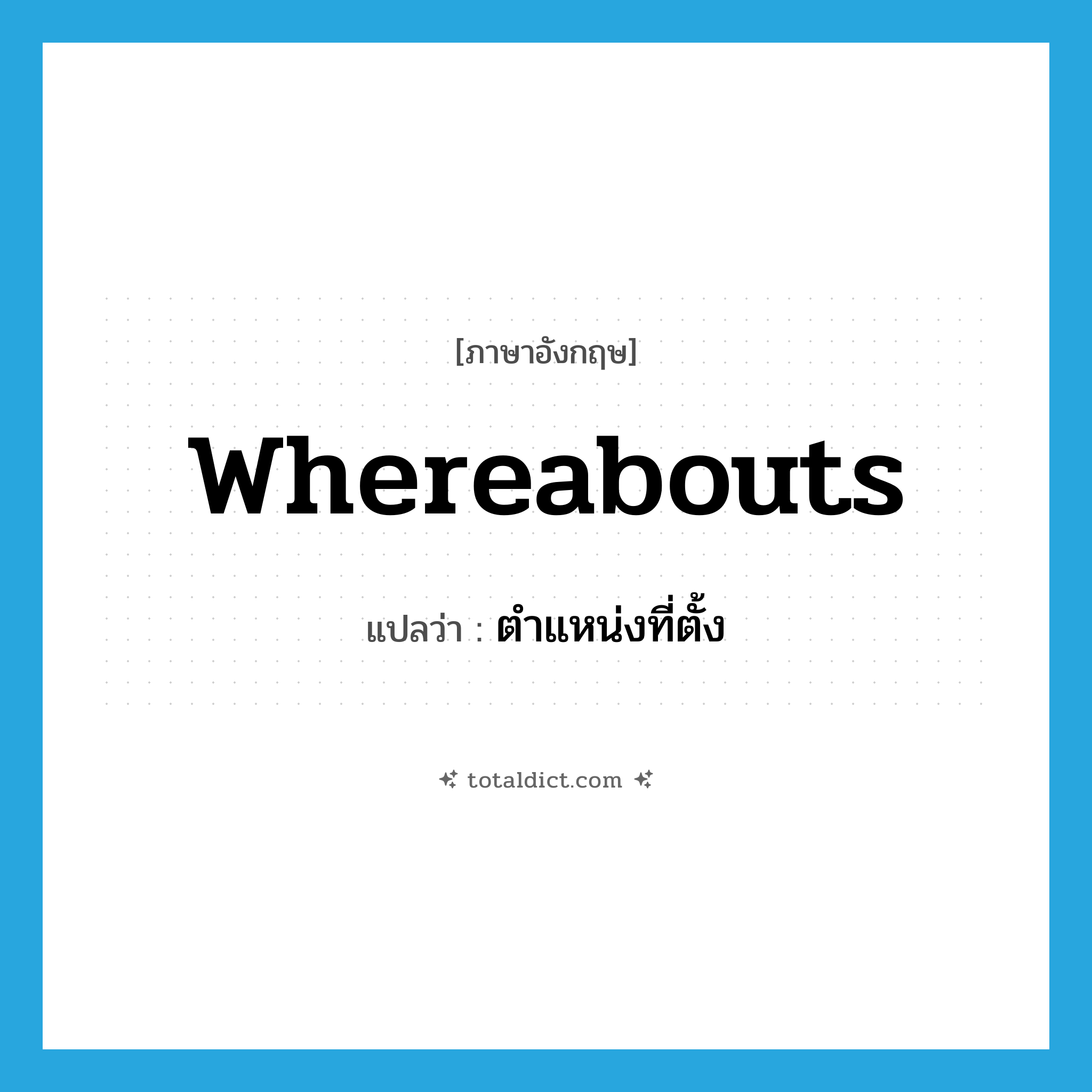 whereabouts แปลว่า?, คำศัพท์ภาษาอังกฤษ whereabouts แปลว่า ตำแหน่งที่ตั้ง ประเภท N หมวด N