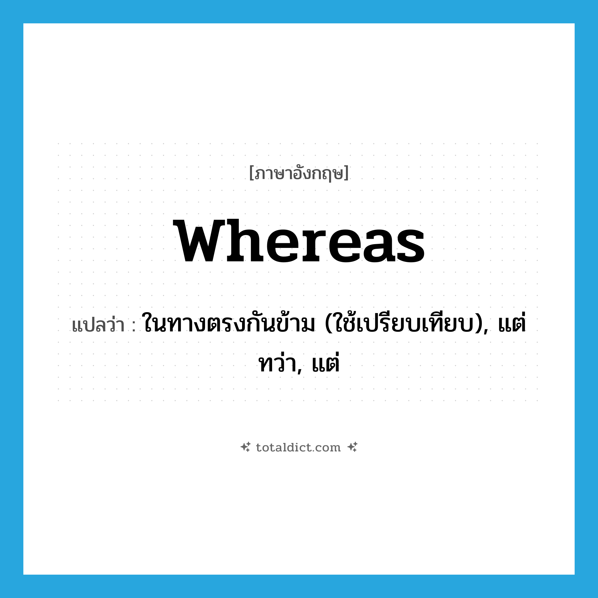 whereas แปลว่า?, คำศัพท์ภาษาอังกฤษ whereas แปลว่า ในทางตรงกันข้าม (ใช้เปรียบเทียบ), แต่ทว่า, แต่ ประเภท CONJ หมวด CONJ