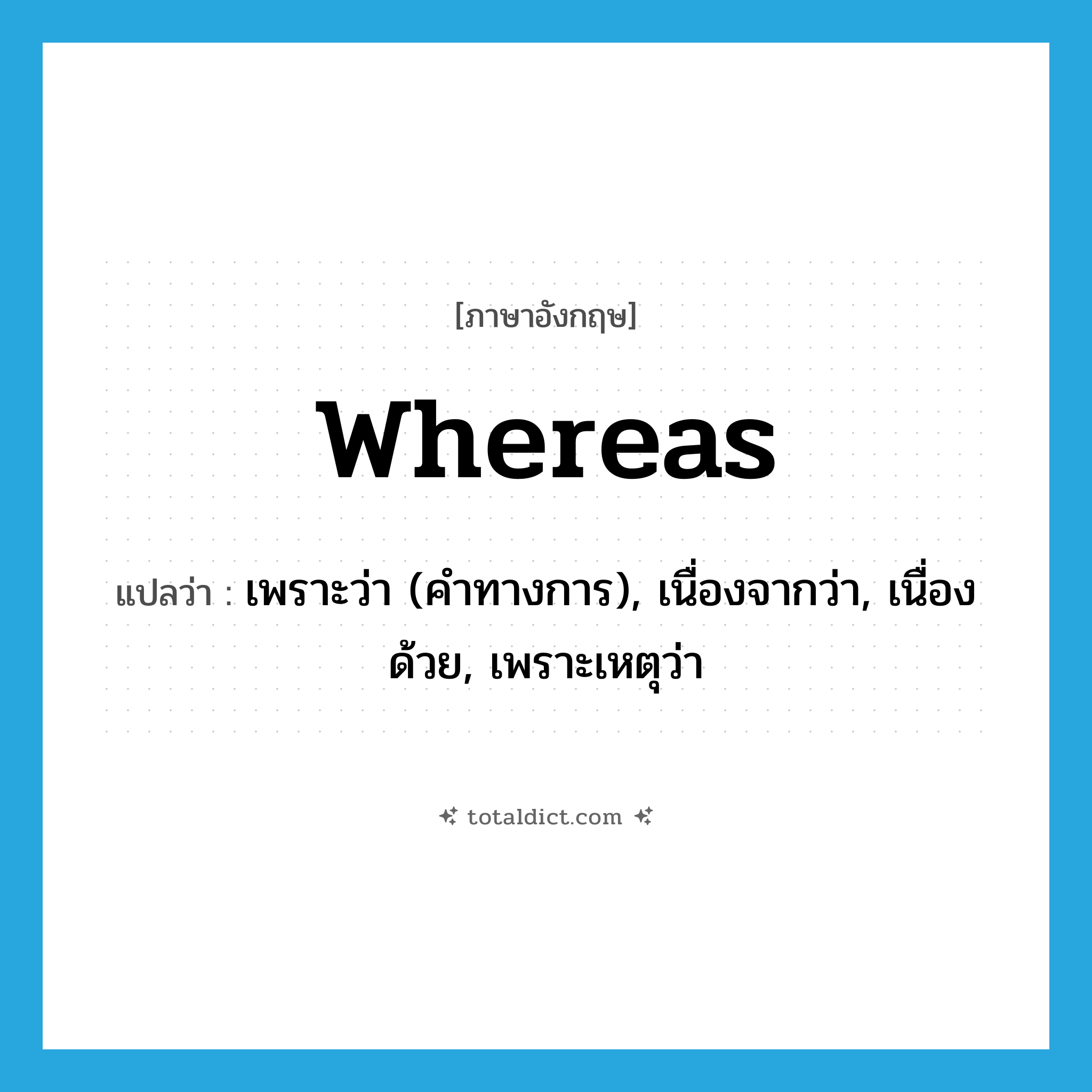 whereas แปลว่า?, คำศัพท์ภาษาอังกฤษ whereas แปลว่า เพราะว่า (คำทางการ), เนื่องจากว่า, เนื่องด้วย, เพราะเหตุว่า ประเภท CONJ หมวด CONJ
