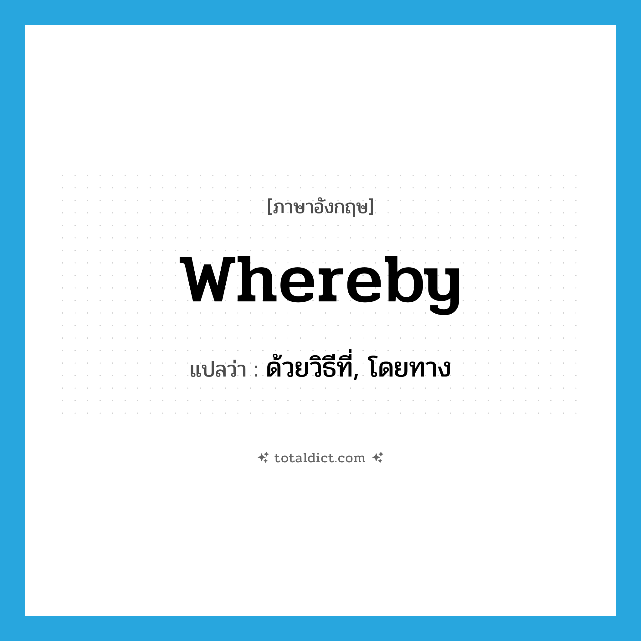 whereby แปลว่า?, คำศัพท์ภาษาอังกฤษ whereby แปลว่า ด้วยวิธีที่, โดยทาง ประเภท CONJ หมวด CONJ