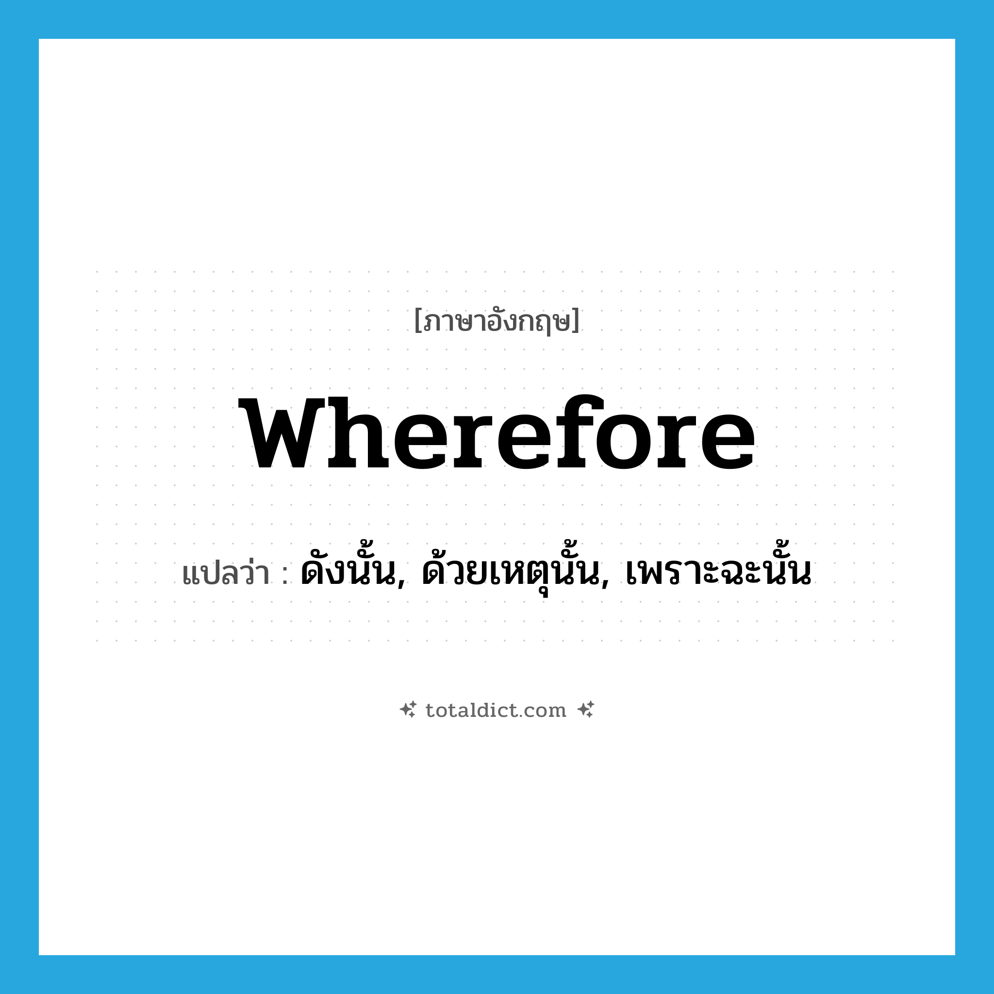 wherefore แปลว่า?, คำศัพท์ภาษาอังกฤษ wherefore แปลว่า ดังนั้น, ด้วยเหตุนั้น, เพราะฉะนั้น ประเภท ADV หมวด ADV