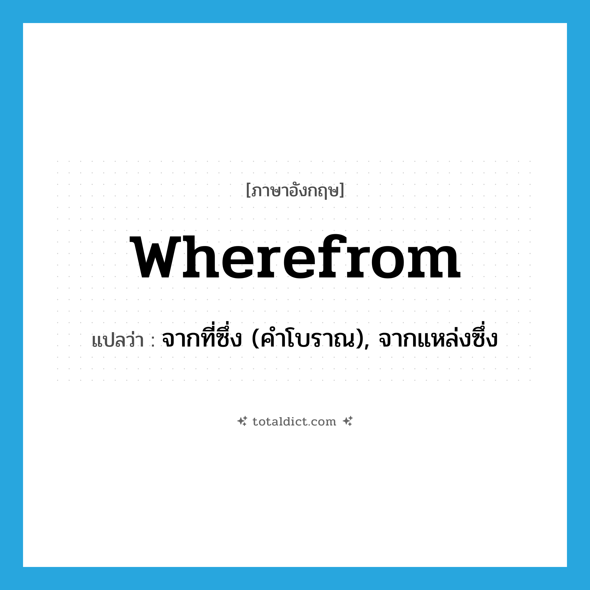 wherefrom แปลว่า?, คำศัพท์ภาษาอังกฤษ wherefrom แปลว่า จากที่ซึ่ง (คำโบราณ), จากแหล่งซึ่ง ประเภท ADV หมวด ADV