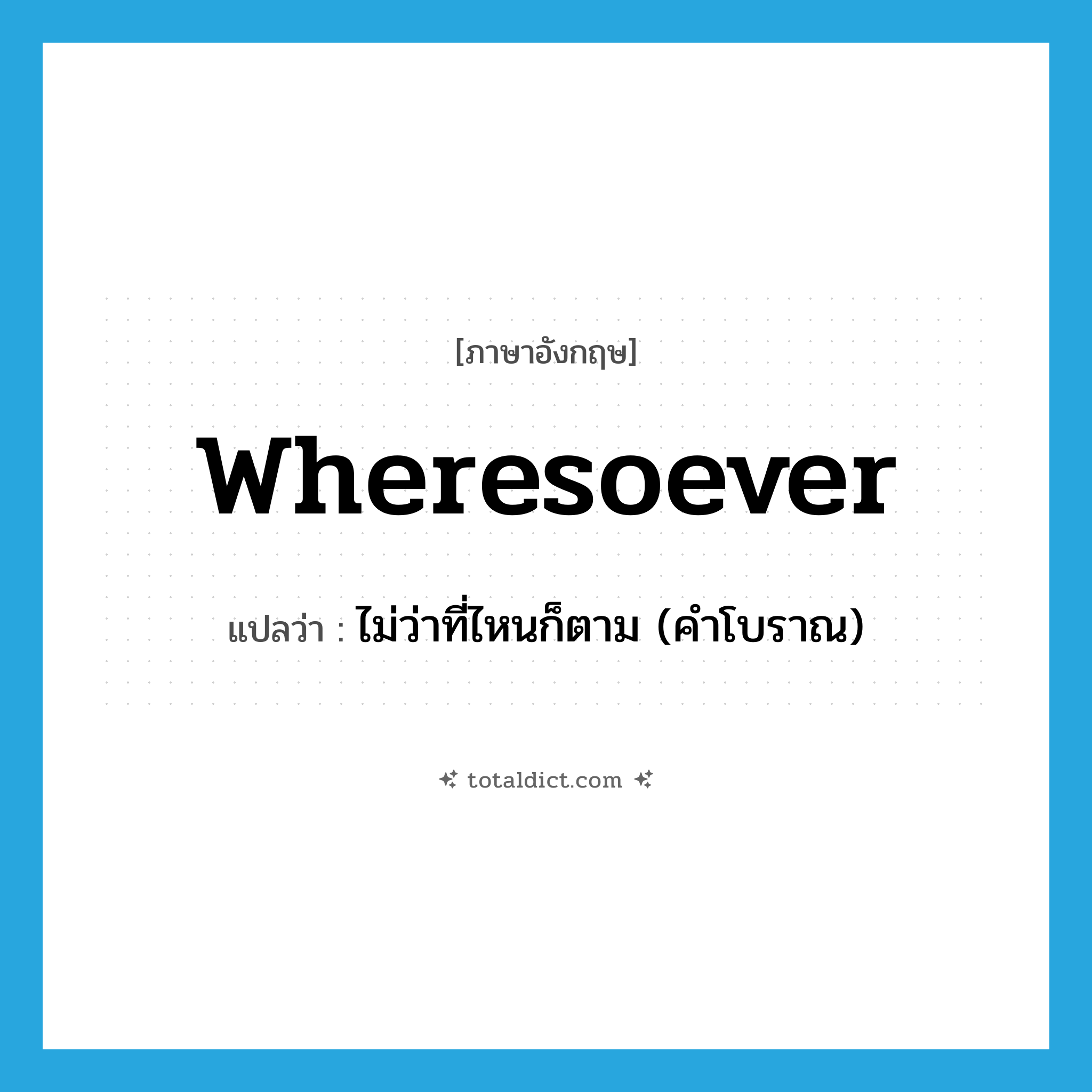wheresoever แปลว่า?, คำศัพท์ภาษาอังกฤษ wheresoever แปลว่า ไม่ว่าที่ไหนก็ตาม (คำโบราณ) ประเภท ADV หมวด ADV