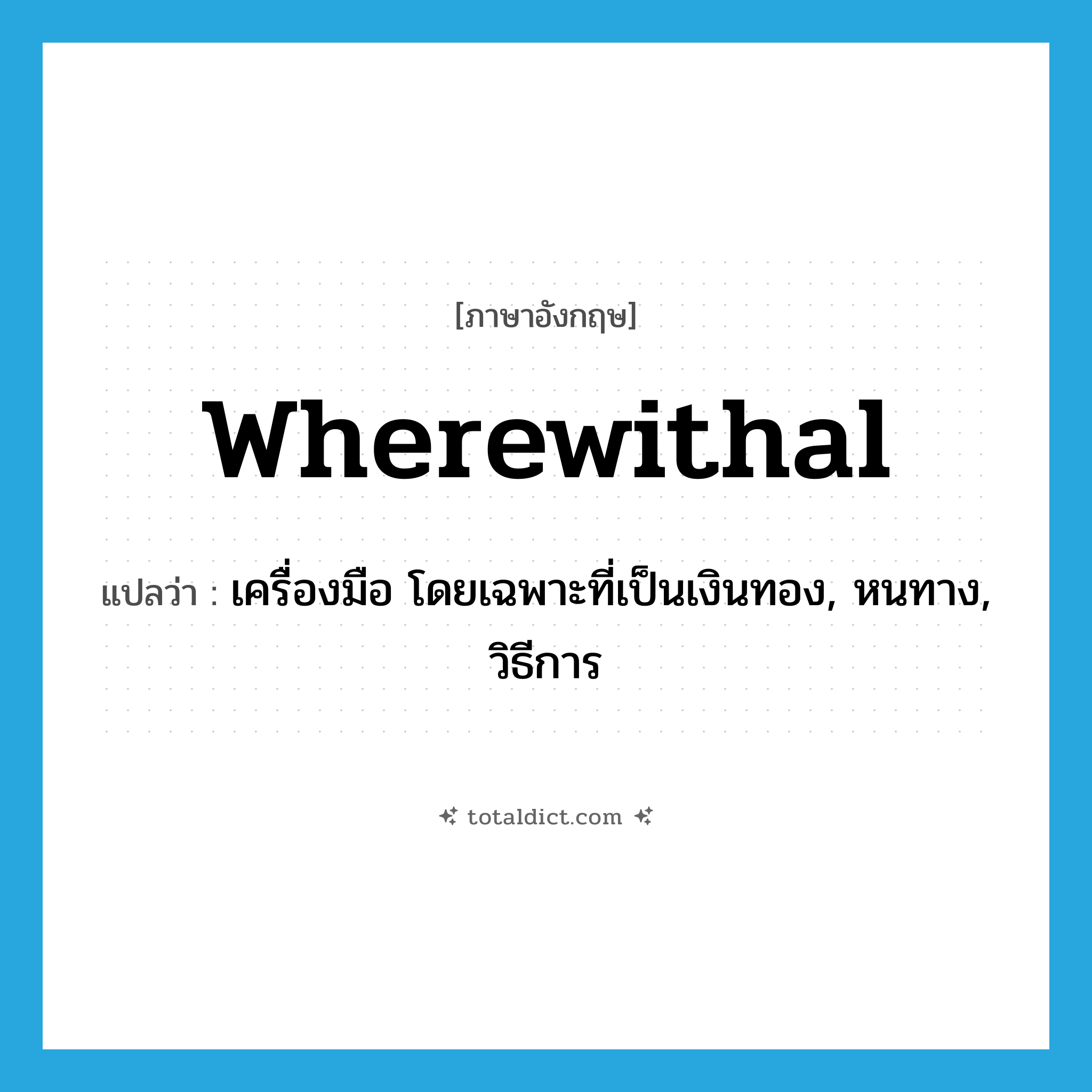 wherewithal แปลว่า?, คำศัพท์ภาษาอังกฤษ wherewithal แปลว่า เครื่องมือ โดยเฉพาะที่เป็นเงินทอง, หนทาง, วิธีการ ประเภท N หมวด N