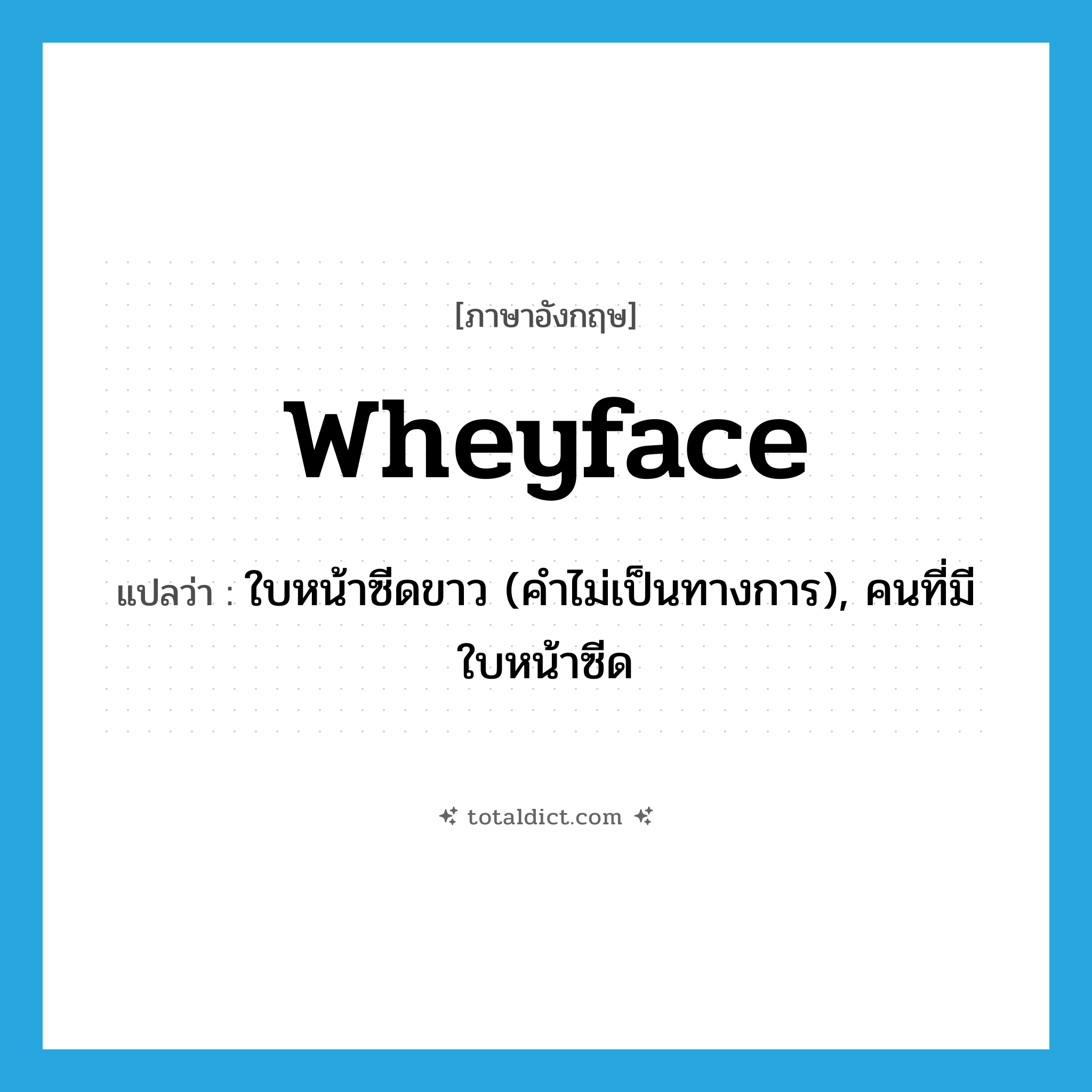 wheyface แปลว่า?, คำศัพท์ภาษาอังกฤษ wheyface แปลว่า ใบหน้าซีดขาว (คำไม่เป็นทางการ), คนที่มีใบหน้าซีด ประเภท N หมวด N