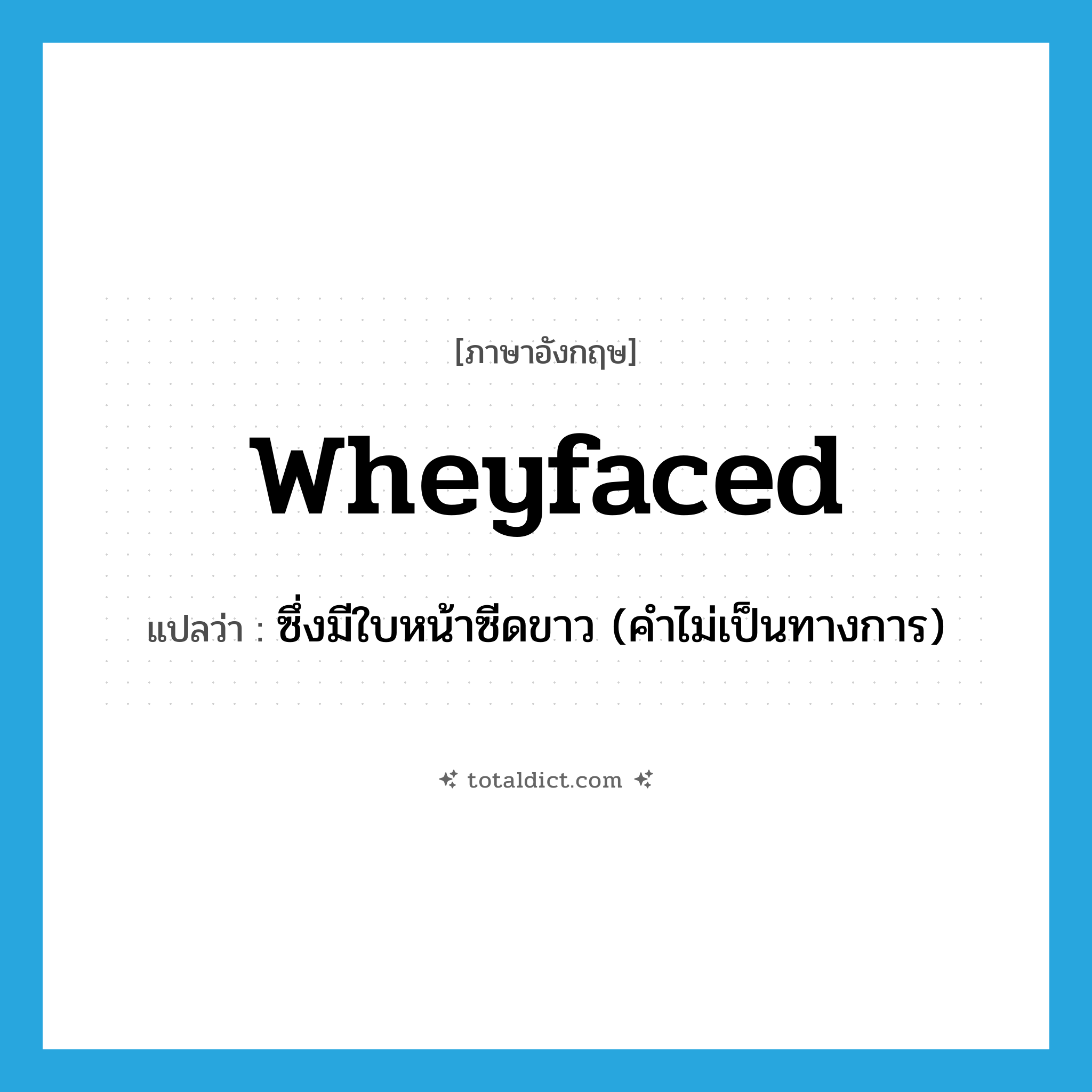 wheyfaced แปลว่า?, คำศัพท์ภาษาอังกฤษ wheyfaced แปลว่า ซึ่งมีใบหน้าซีดขาว (คำไม่เป็นทางการ) ประเภท ADJ หมวด ADJ