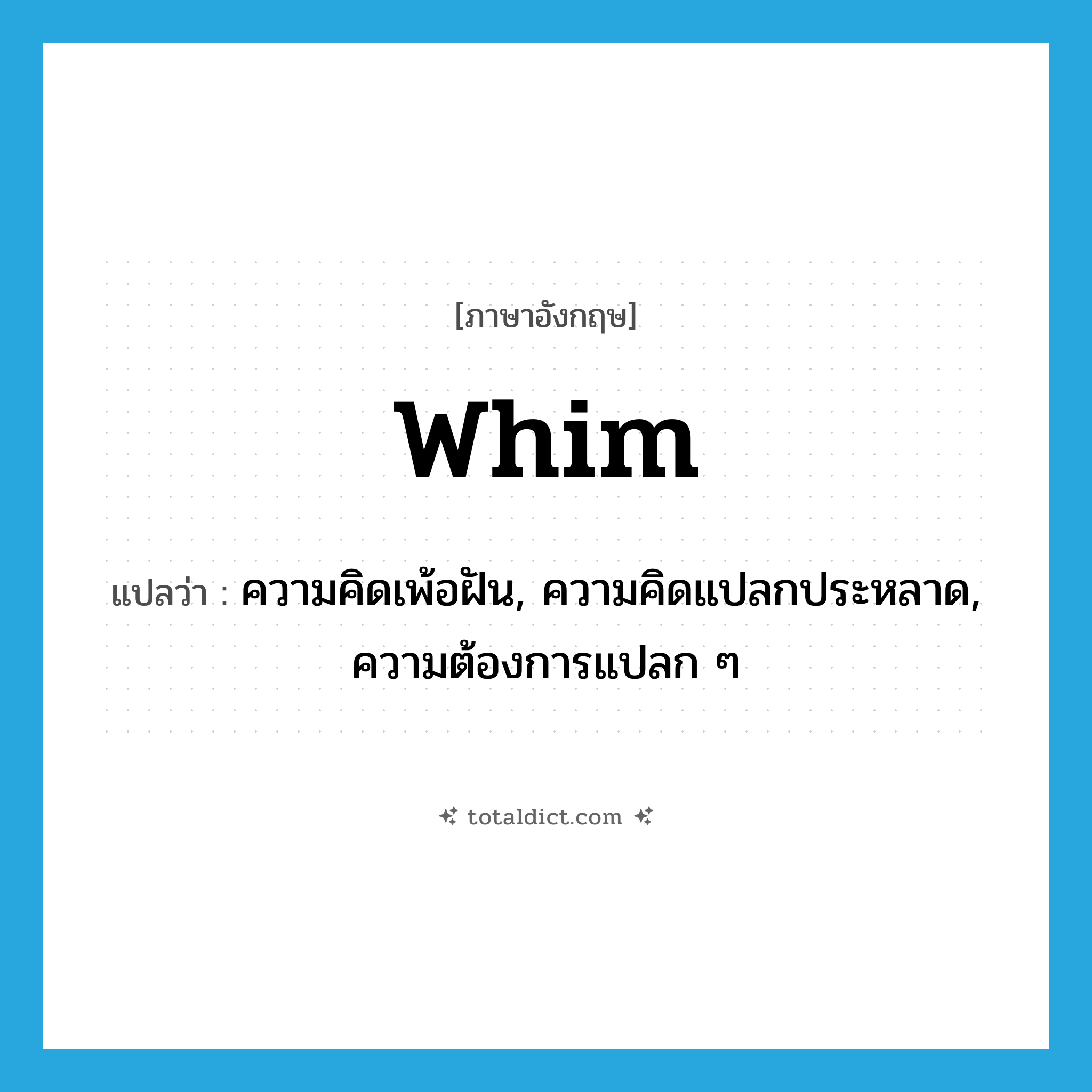 whim แปลว่า?, คำศัพท์ภาษาอังกฤษ whim แปลว่า ความคิดเพ้อฝัน, ความคิดแปลกประหลาด, ความต้องการแปลก ๆ ประเภท N หมวด N