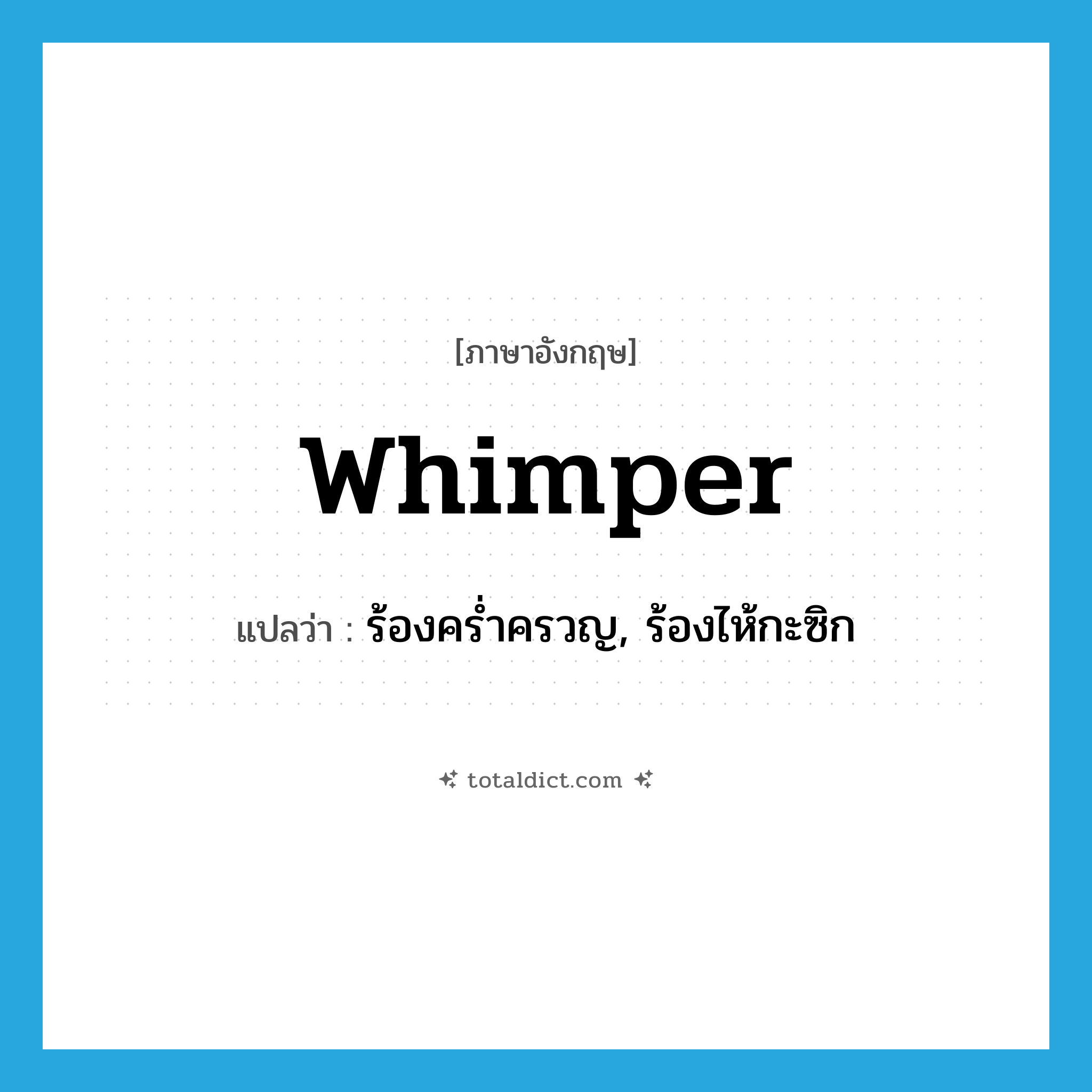 whimper แปลว่า?, คำศัพท์ภาษาอังกฤษ whimper แปลว่า ร้องคร่ำครวญ, ร้องไห้กะซิก ประเภท VI หมวด VI