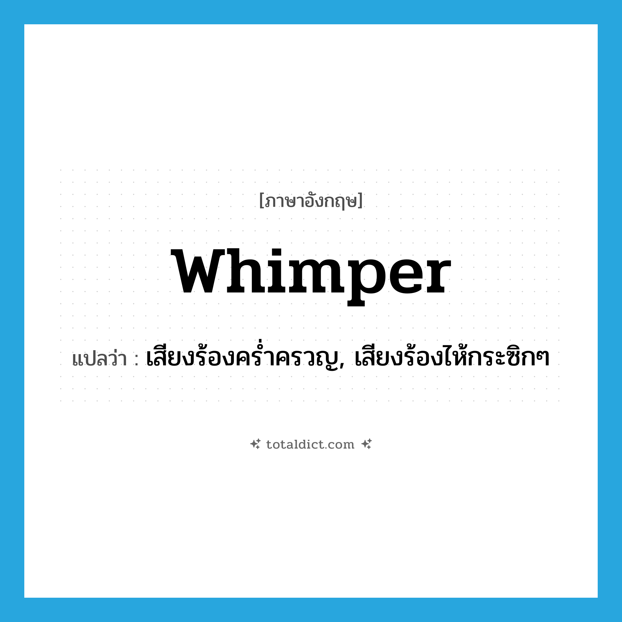 whimper แปลว่า?, คำศัพท์ภาษาอังกฤษ whimper แปลว่า เสียงร้องคร่ำครวญ, เสียงร้องไห้กระซิกๆ ประเภท N หมวด N