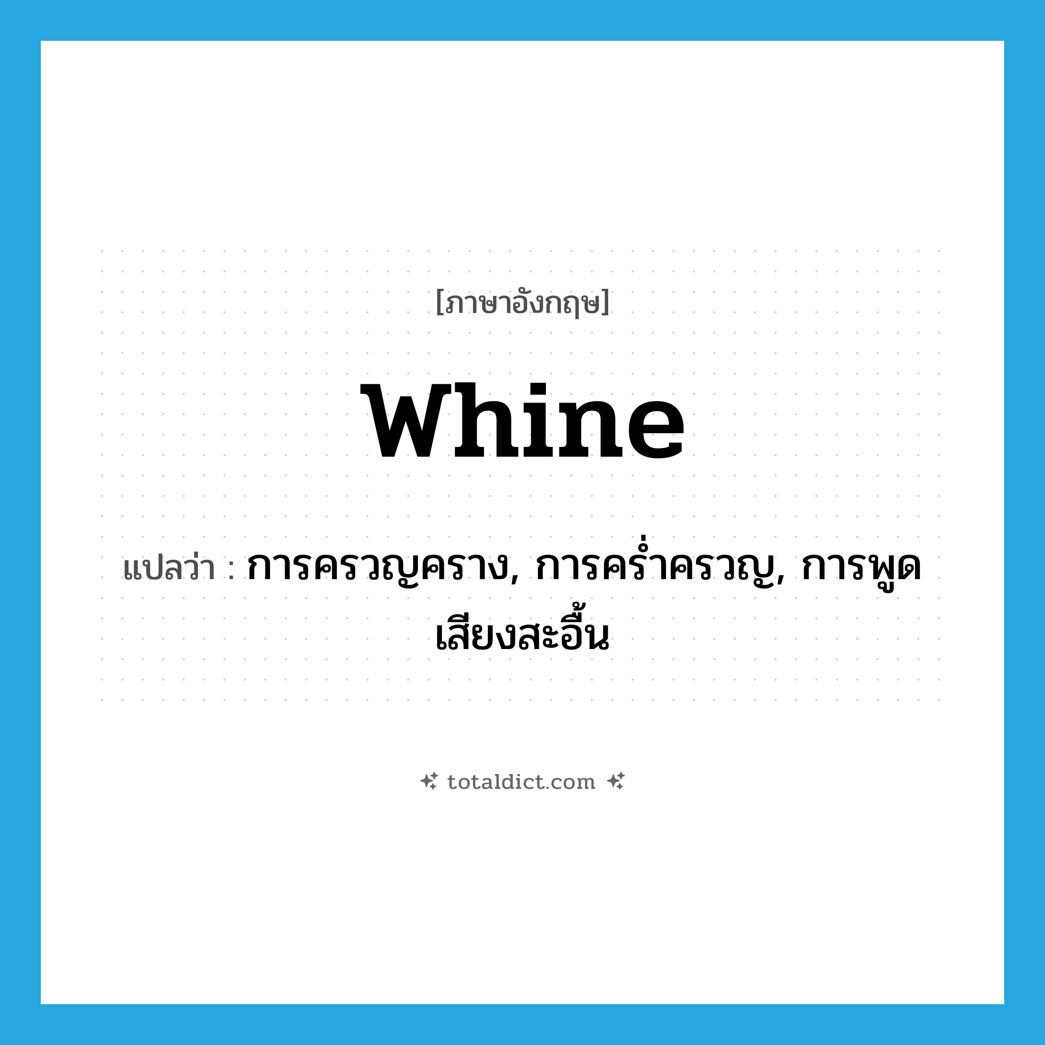 whine แปลว่า?, คำศัพท์ภาษาอังกฤษ whine แปลว่า การครวญคราง, การคร่ำครวญ, การพูดเสียงสะอื้น ประเภท N หมวด N