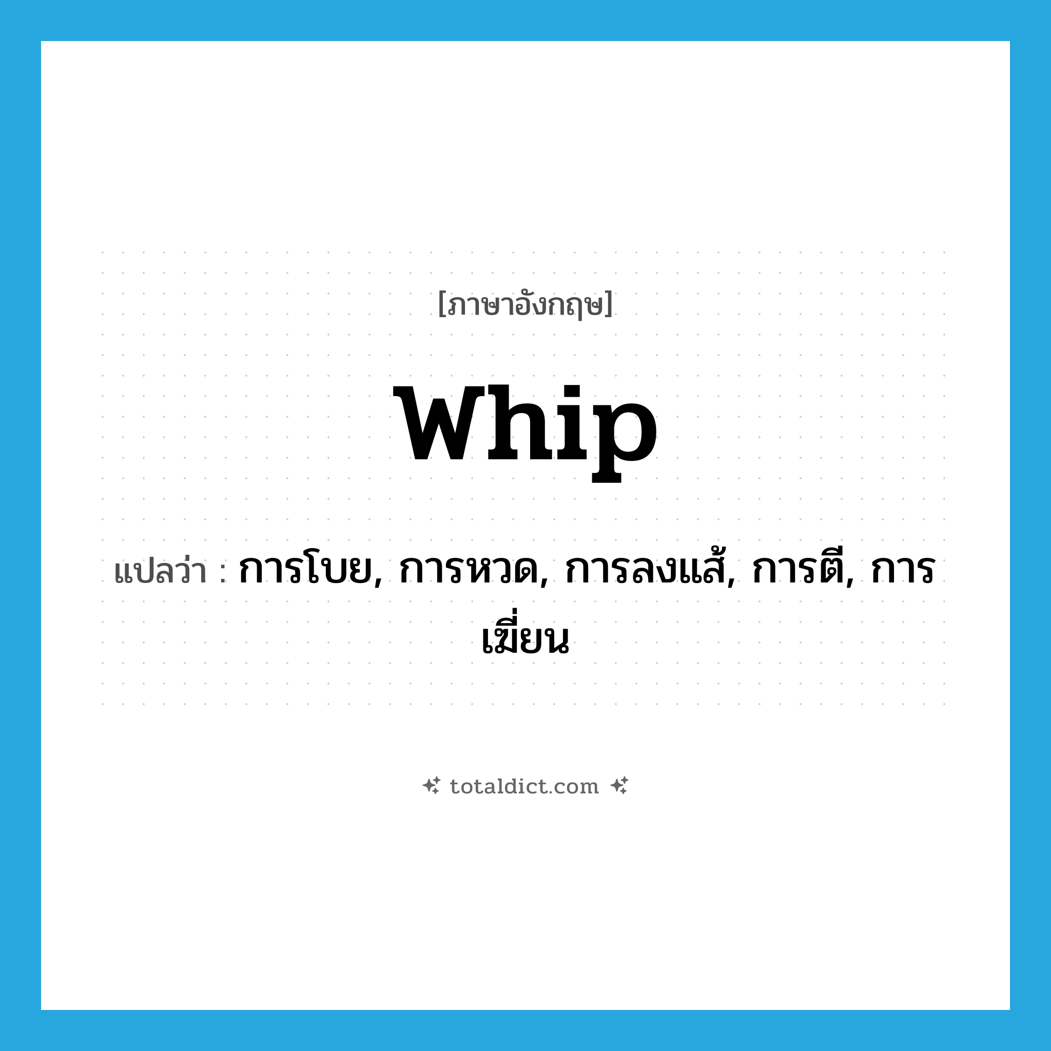 whip แปลว่า?, คำศัพท์ภาษาอังกฤษ whip แปลว่า การโบย, การหวด, การลงแส้, การตี, การเฆี่ยน ประเภท N หมวด N