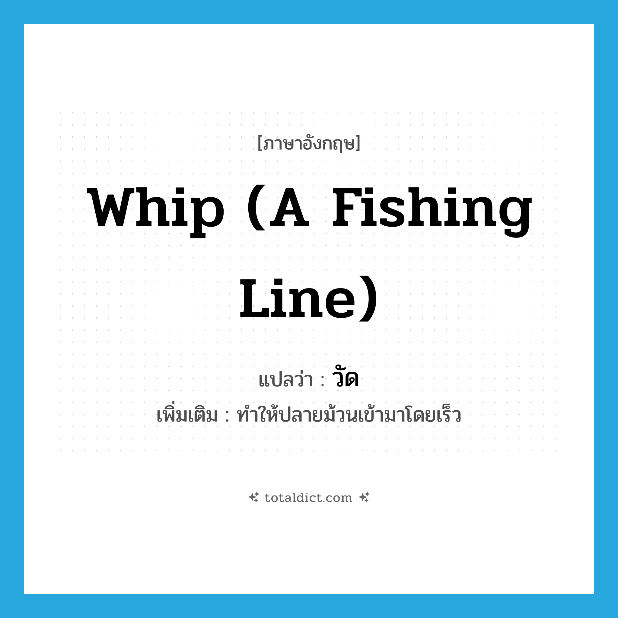 whip (a fishing line) แปลว่า?, คำศัพท์ภาษาอังกฤษ whip (a fishing line) แปลว่า วัด ประเภท V เพิ่มเติม ทำให้ปลายม้วนเข้ามาโดยเร็ว หมวด V