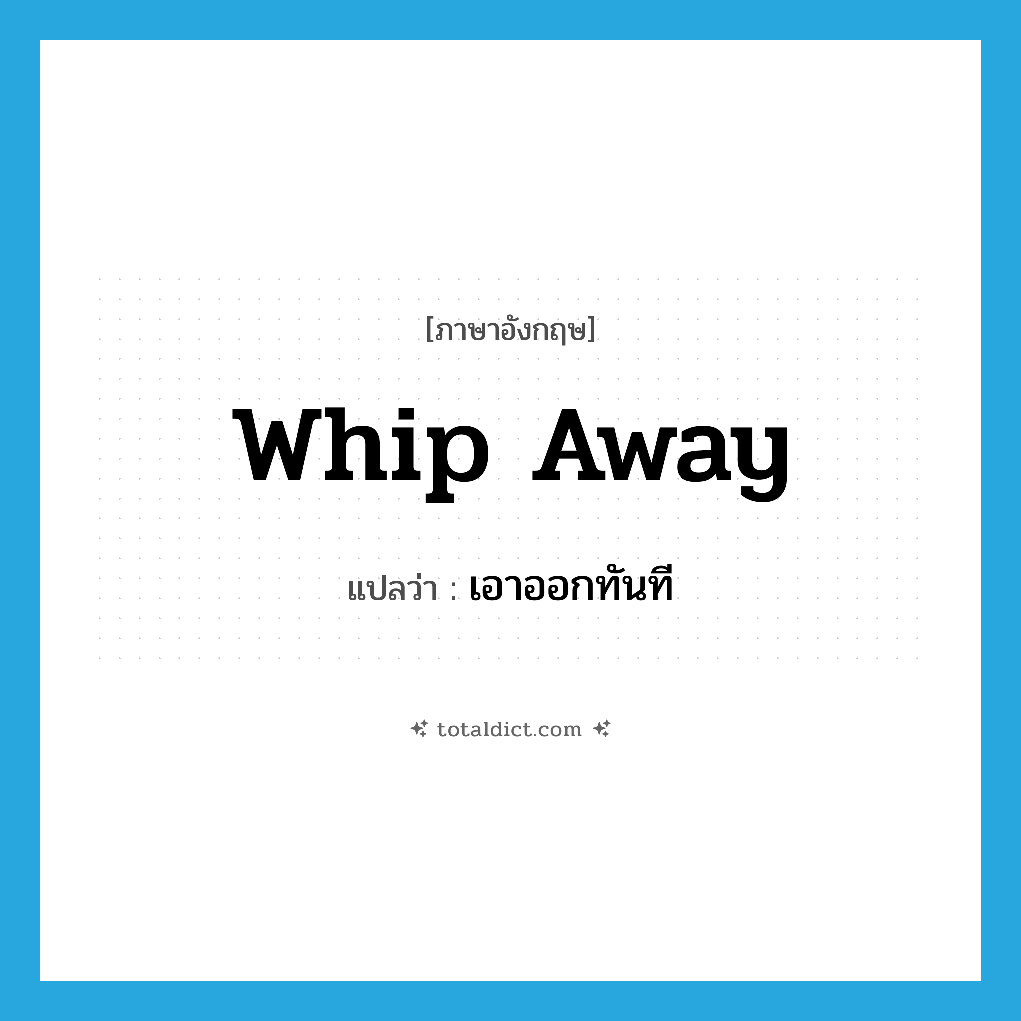whip away แปลว่า?, คำศัพท์ภาษาอังกฤษ whip away แปลว่า เอาออกทันที ประเภท PHRV หมวด PHRV