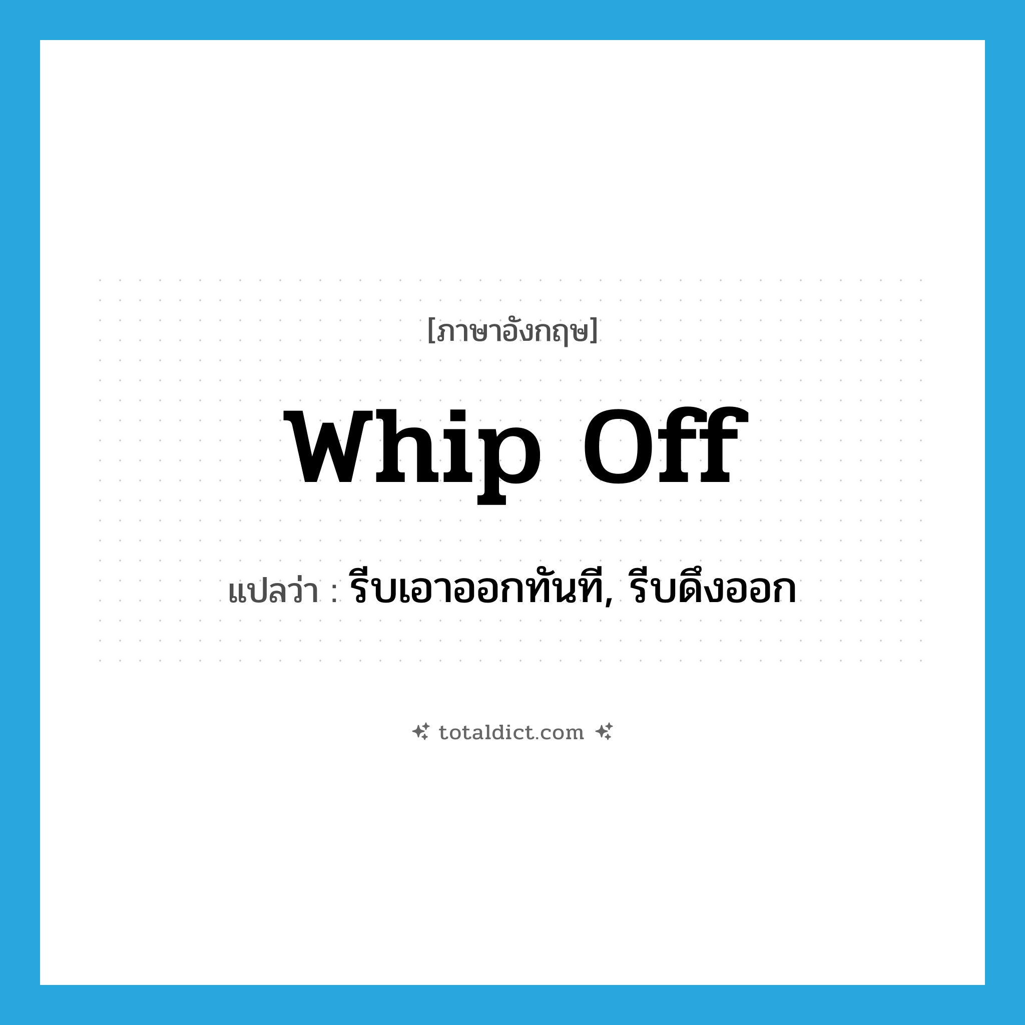 whip off แปลว่า?, คำศัพท์ภาษาอังกฤษ whip off แปลว่า รีบเอาออกทันที, รีบดึงออก ประเภท PHRV หมวด PHRV