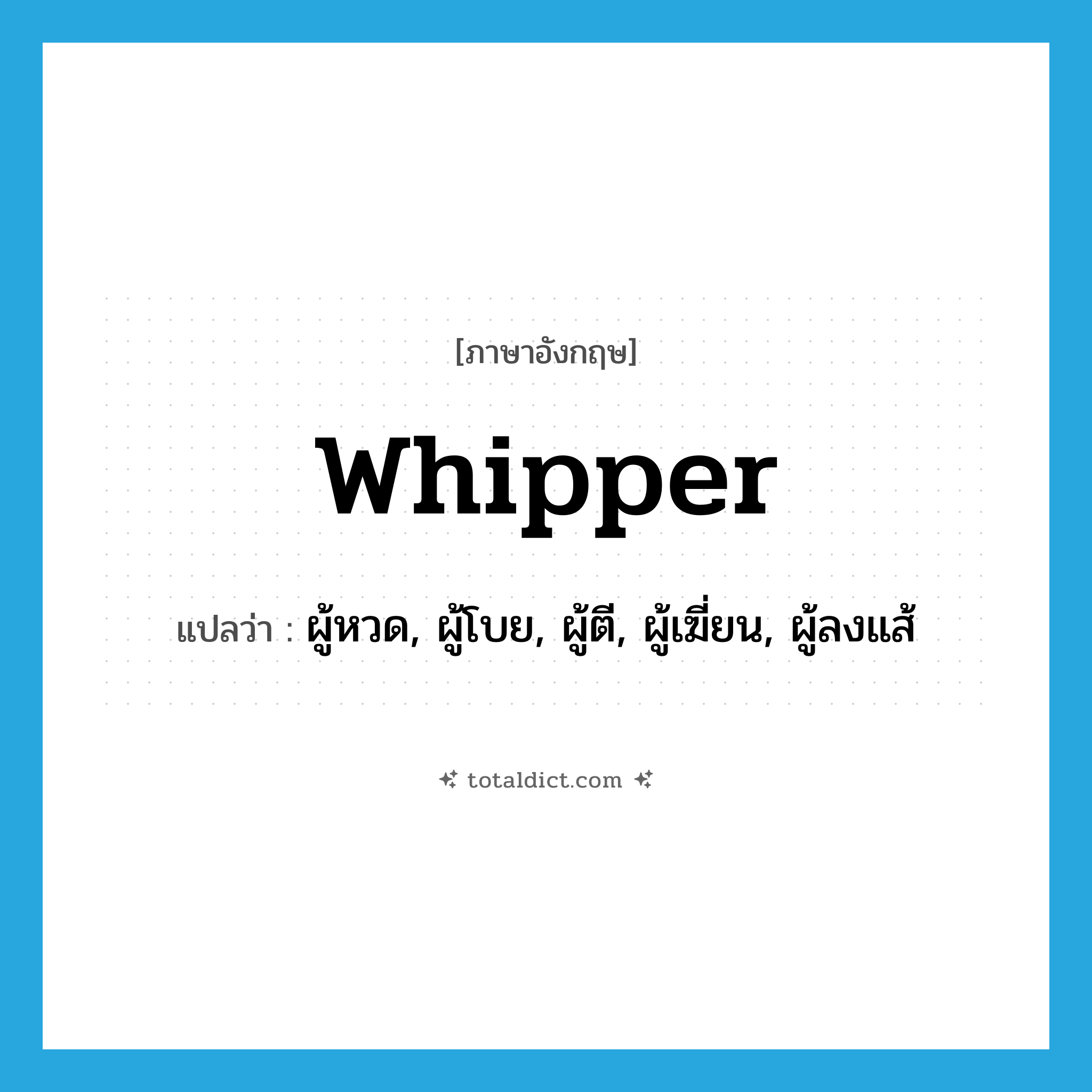whipper แปลว่า?, คำศัพท์ภาษาอังกฤษ whipper แปลว่า ผู้หวด, ผู้โบย, ผู้ตี, ผู้เฆี่ยน, ผู้ลงแส้ ประเภท N หมวด N