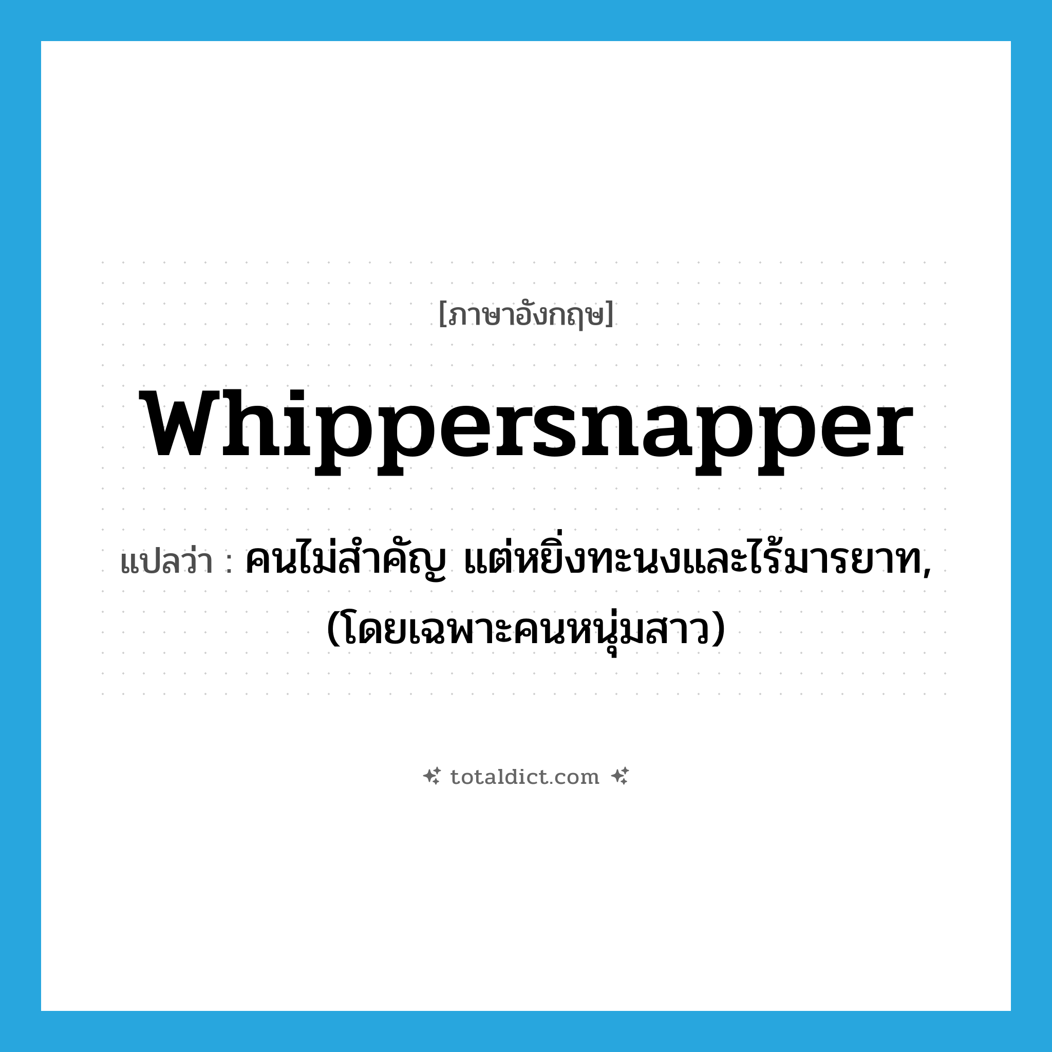 whippersnapper แปลว่า?, คำศัพท์ภาษาอังกฤษ whippersnapper แปลว่า คนไม่สำคัญ แต่หยิ่งทะนงและไร้มารยาท, (โดยเฉพาะคนหนุ่มสาว) ประเภท N หมวด N
