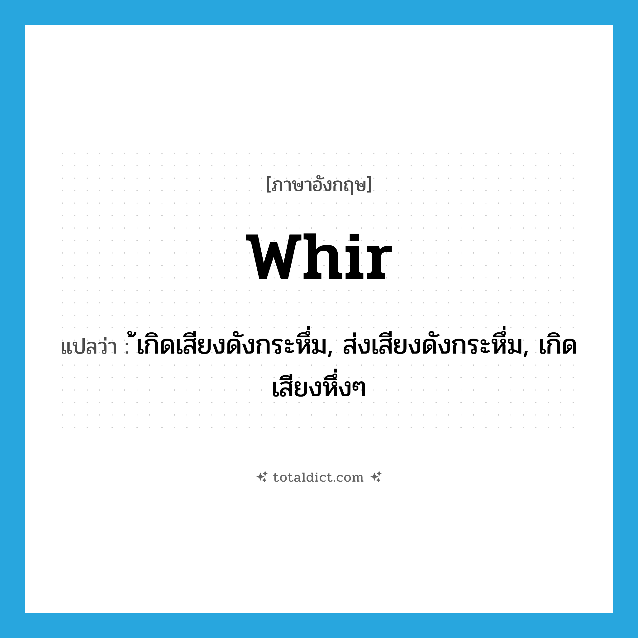 whir แปลว่า?, คำศัพท์ภาษาอังกฤษ whir แปลว่า ้เกิดเสียงดังกระหึ่ม, ส่งเสียงดังกระหึ่ม, เกิดเสียงหึ่งๆ ประเภท VI หมวด VI