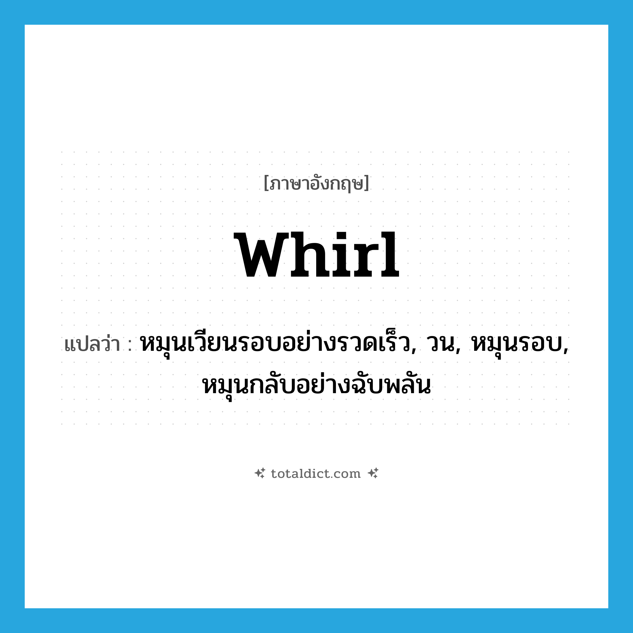 whirl แปลว่า?, คำศัพท์ภาษาอังกฤษ whirl แปลว่า หมุนเวียนรอบอย่างรวดเร็ว, วน, หมุนรอบ, หมุนกลับอย่างฉับพลัน ประเภท VT หมวด VT