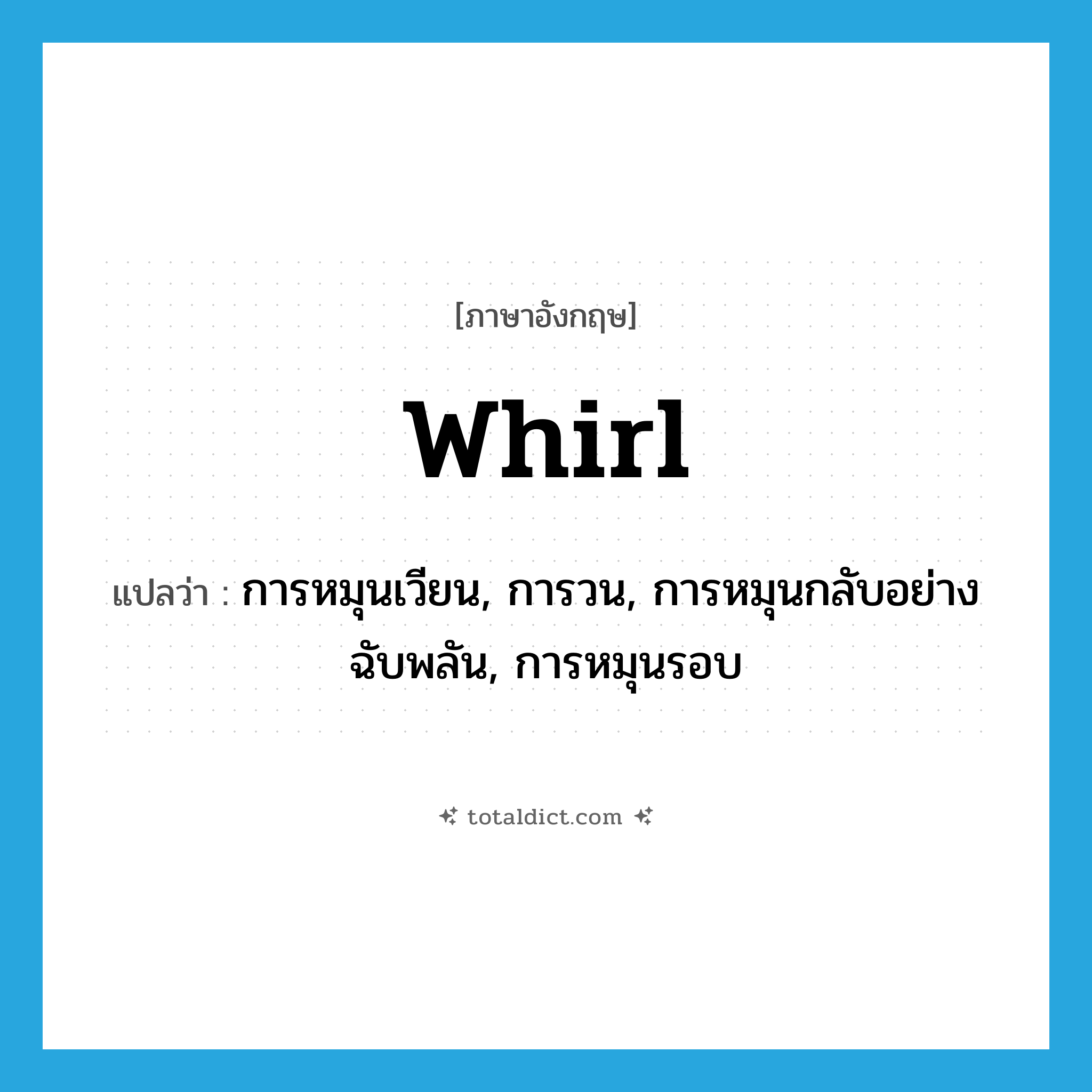 whirl แปลว่า?, คำศัพท์ภาษาอังกฤษ whirl แปลว่า การหมุนเวียน, การวน, การหมุนกลับอย่างฉับพลัน, การหมุนรอบ ประเภท N หมวด N