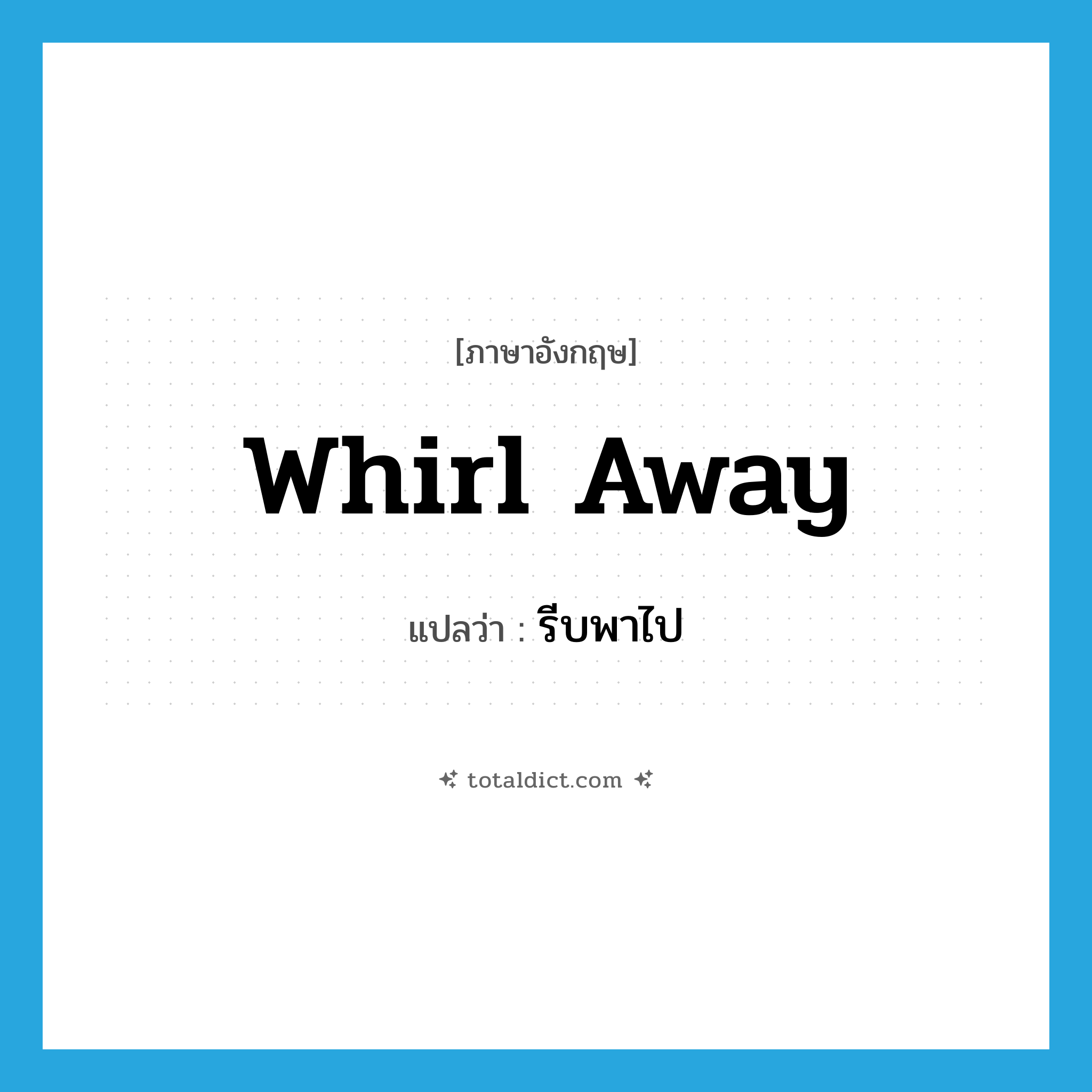whirl away แปลว่า?, คำศัพท์ภาษาอังกฤษ whirl away แปลว่า รีบพาไป ประเภท PHRV หมวด PHRV