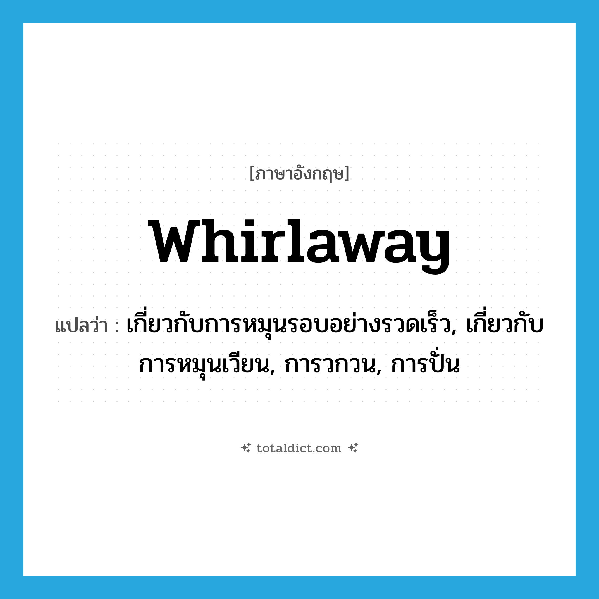 whirlaway แปลว่า?, คำศัพท์ภาษาอังกฤษ whirlaway แปลว่า เกี่ยวกับการหมุนรอบอย่างรวดเร็ว, เกี่ยวกับการหมุนเวียน, การวกวน, การปั่น ประเภท ADJ หมวด ADJ