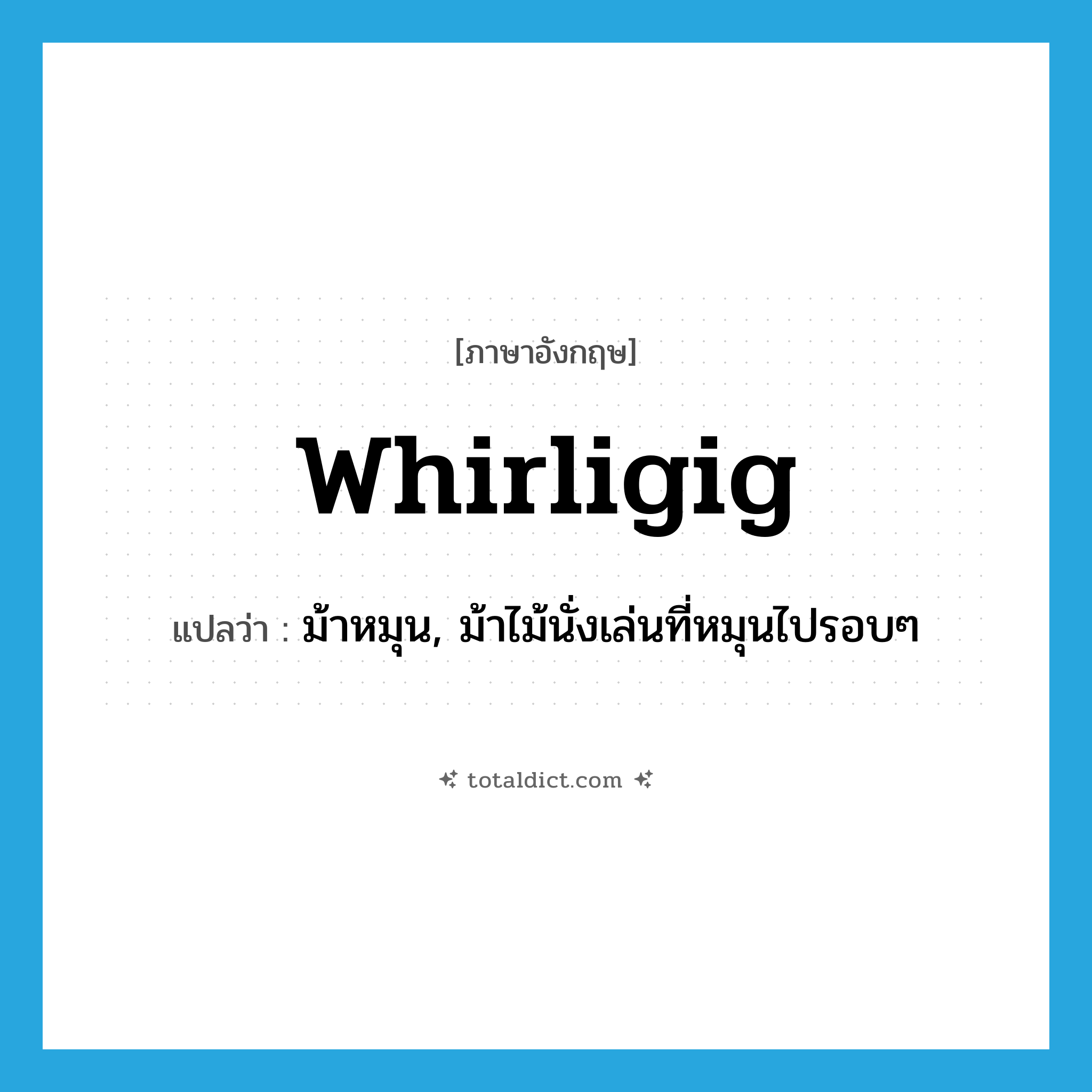 whirligig แปลว่า?, คำศัพท์ภาษาอังกฤษ whirligig แปลว่า ม้าหมุน, ม้าไม้นั่งเล่นที่หมุนไปรอบๆ ประเภท N หมวด N