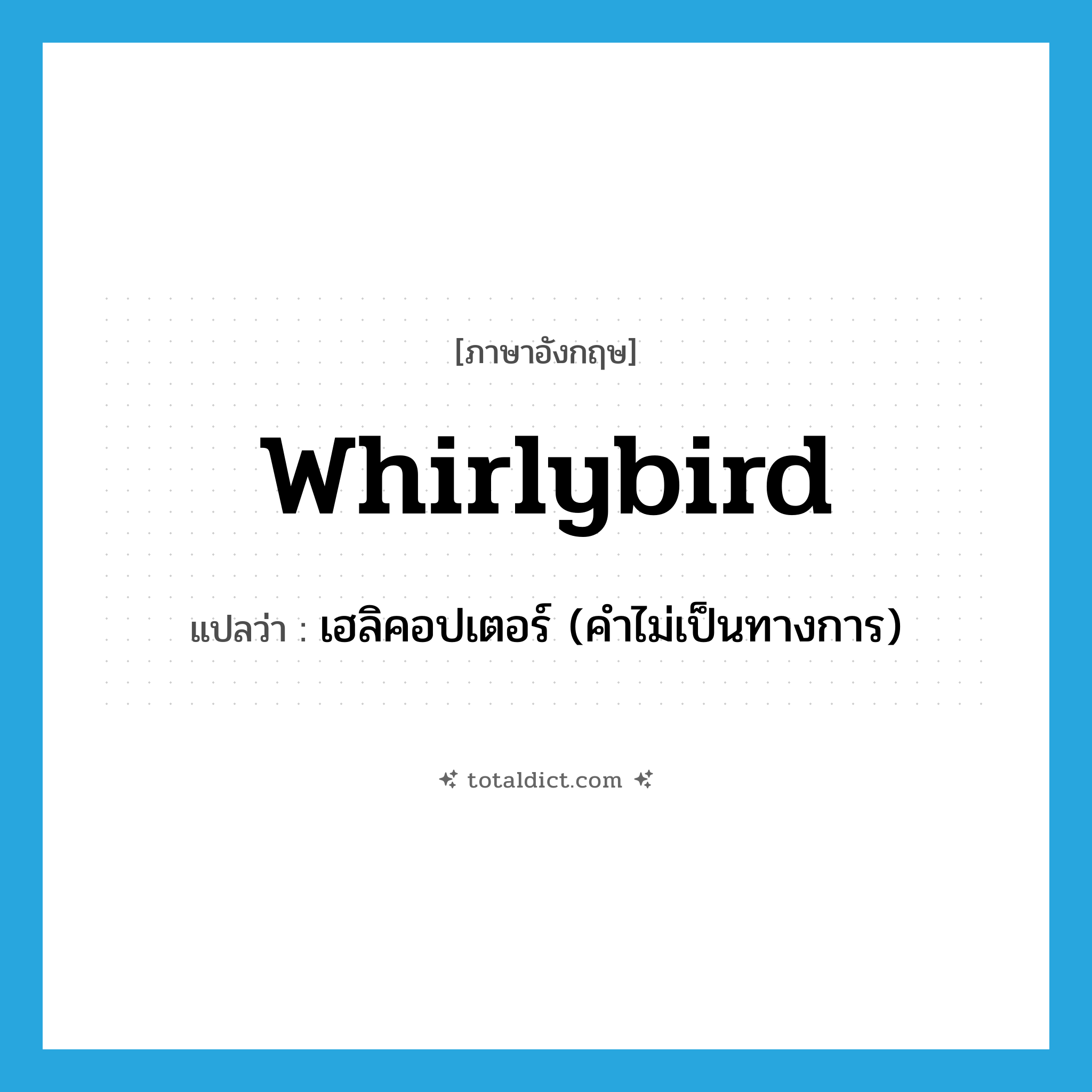 whirlybird แปลว่า?, คำศัพท์ภาษาอังกฤษ whirlybird แปลว่า เฮลิคอปเตอร์ (คำไม่เป็นทางการ) ประเภท N หมวด N