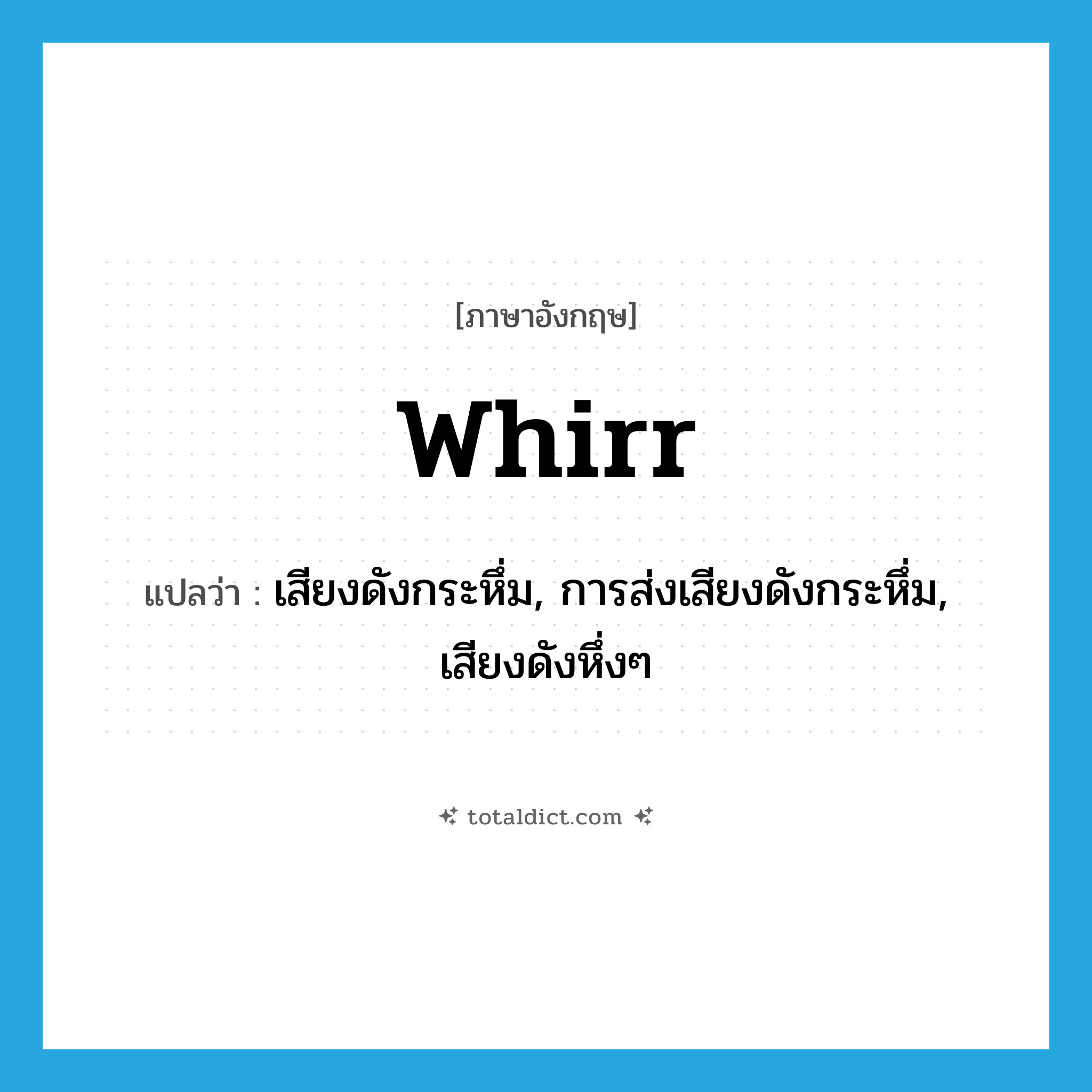 เสียงดังกระหึ่ม, การส่งเสียงดังกระหึ่ม, เสียงดังหึ่งๆ ภาษาอังกฤษ?, คำศัพท์ภาษาอังกฤษ เสียงดังกระหึ่ม, การส่งเสียงดังกระหึ่ม, เสียงดังหึ่งๆ แปลว่า whirr ประเภท N หมวด N