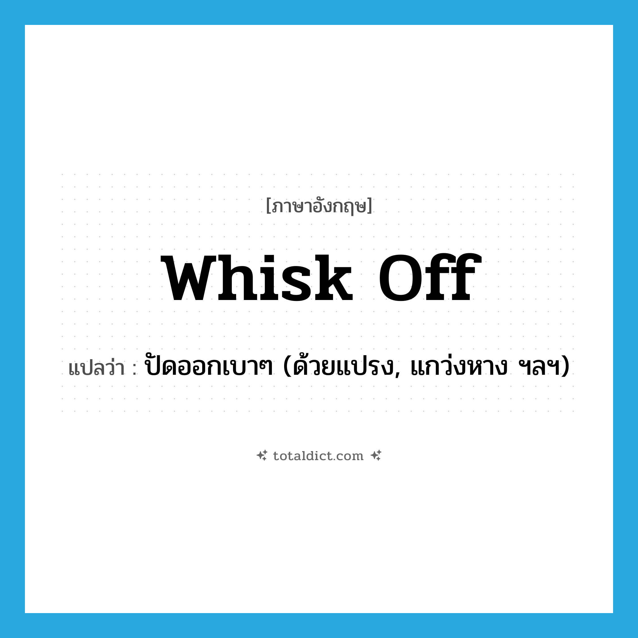 whisk off แปลว่า?, คำศัพท์ภาษาอังกฤษ whisk off แปลว่า ปัดออกเบาๆ (ด้วยแปรง, แกว่งหาง ฯลฯ) ประเภท PHRV หมวด PHRV