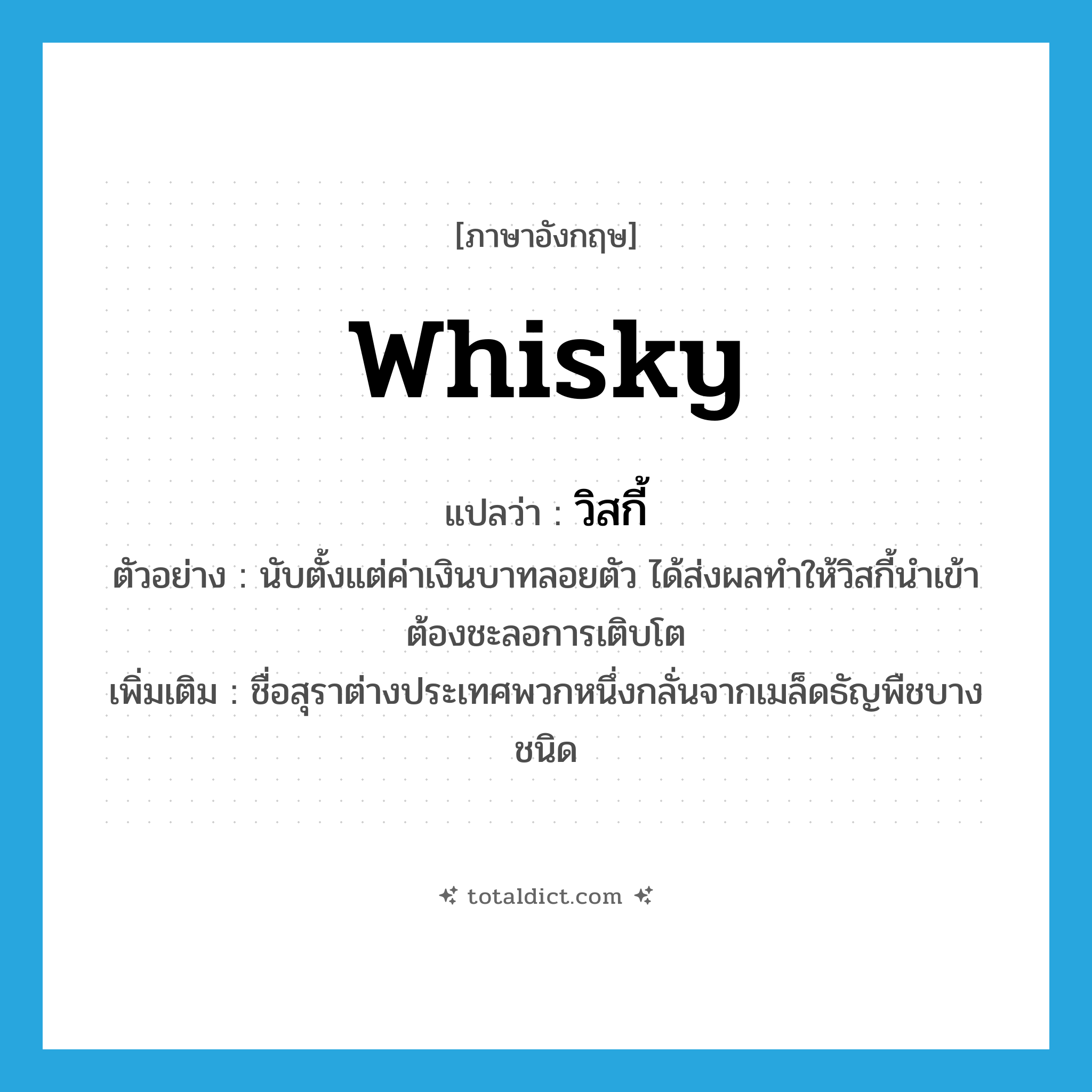 whisky แปลว่า?, คำศัพท์ภาษาอังกฤษ whisky แปลว่า วิสกี้ ประเภท N ตัวอย่าง นับตั้งแต่ค่าเงินบาทลอยตัว ได้ส่งผลทำให้วิสกี้นำเข้าต้องชะลอการเติบโต เพิ่มเติม ชื่อสุราต่างประเทศพวกหนึ่งกลั่นจากเมล็ดธัญพืชบางชนิด หมวด N