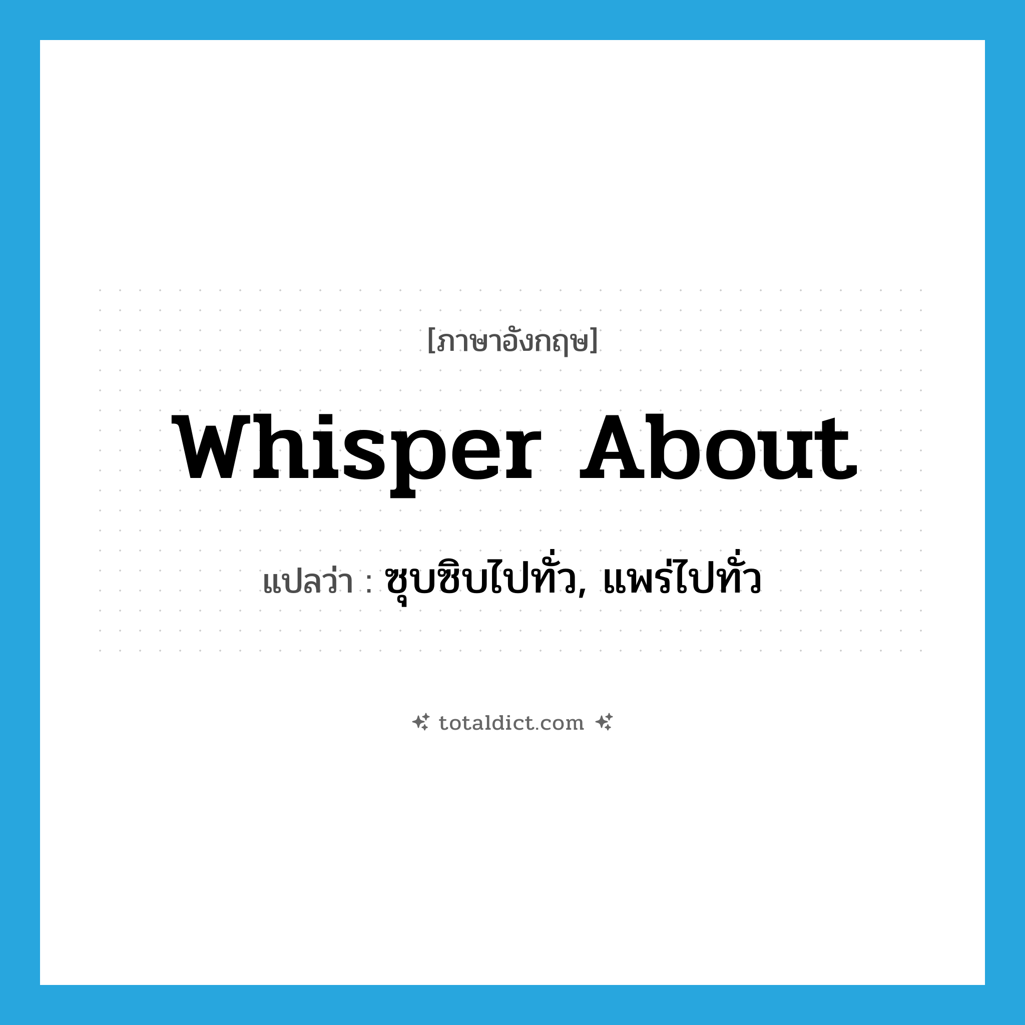 whisper about แปลว่า?, คำศัพท์ภาษาอังกฤษ whisper about แปลว่า ซุบซิบไปทั่ว, แพร่ไปทั่ว ประเภท PHRV หมวด PHRV