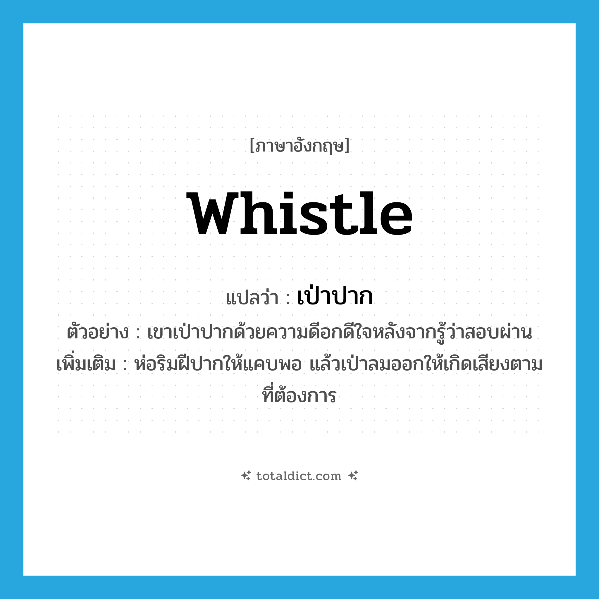 whistle แปลว่า?, คำศัพท์ภาษาอังกฤษ whistle แปลว่า เป่าปาก ประเภท V ตัวอย่าง เขาเป่าปากด้วยความดีอกดีใจหลังจากรู้ว่าสอบผ่าน เพิ่มเติม ห่อริมฝีปากให้แคบพอ แล้วเป่าลมออกให้เกิดเสียงตามที่ต้องการ หมวด V