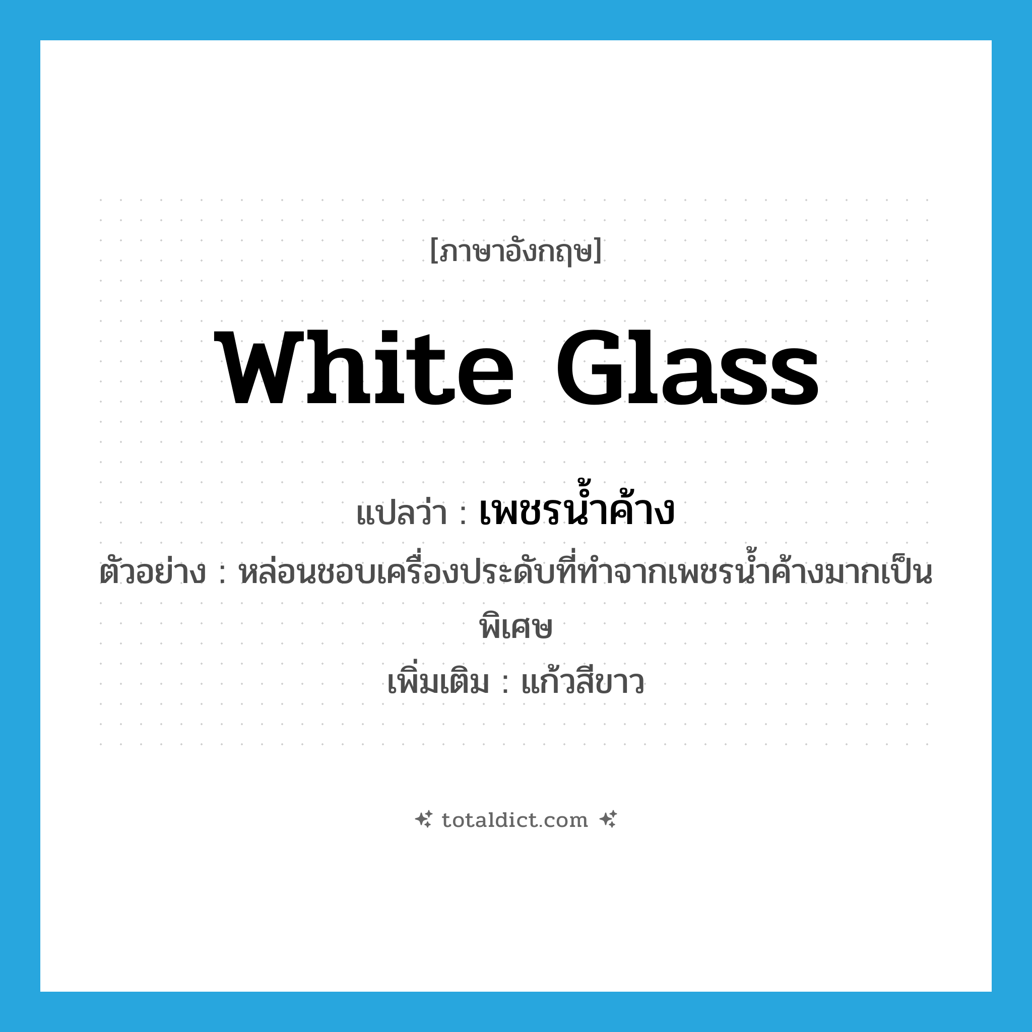 white glass แปลว่า?, คำศัพท์ภาษาอังกฤษ white glass แปลว่า เพชรน้ำค้าง ประเภท N ตัวอย่าง หล่อนชอบเครื่องประดับที่ทำจากเพชรน้ำค้างมากเป็นพิเศษ เพิ่มเติม แก้วสีขาว หมวด N
