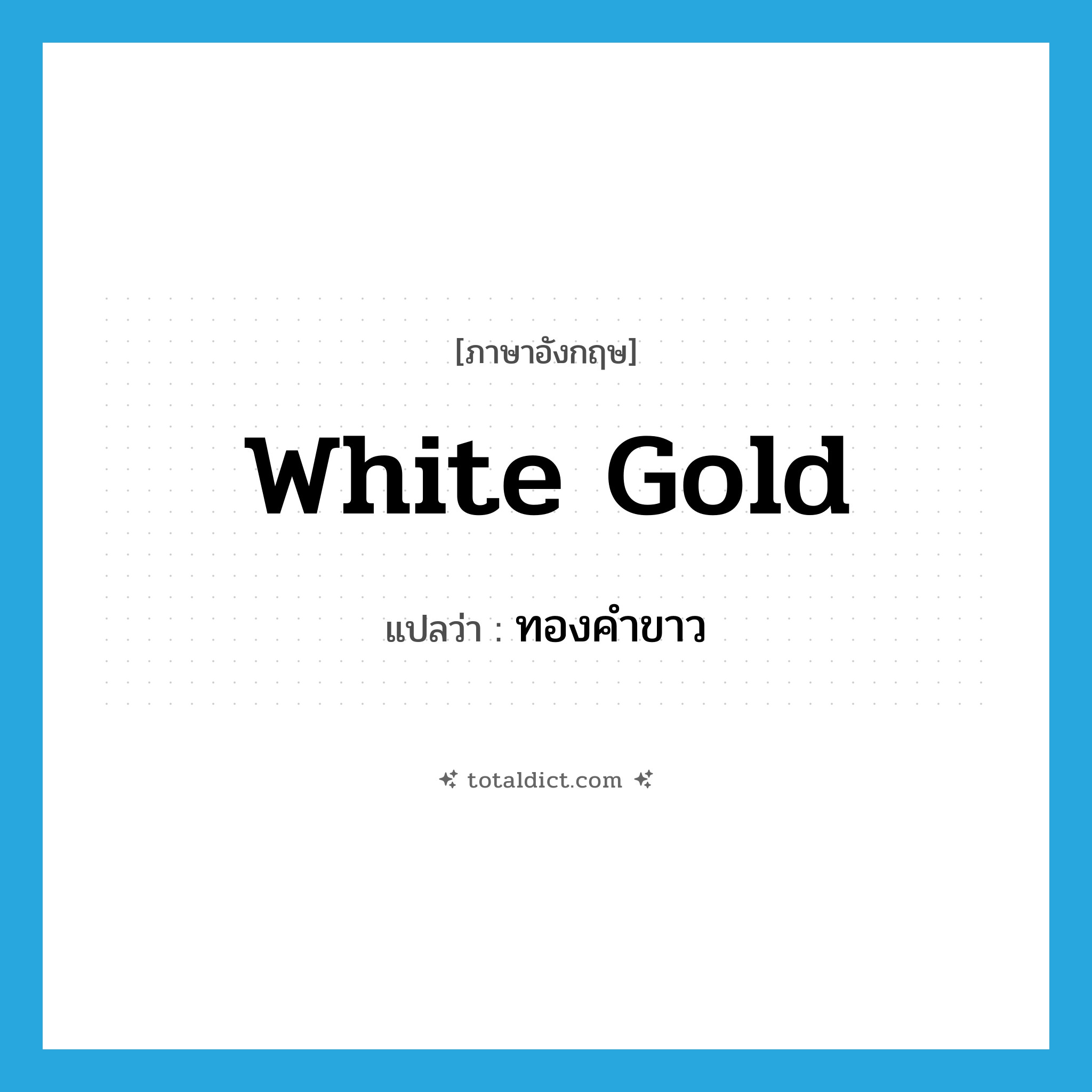 white gold แปลว่า?, คำศัพท์ภาษาอังกฤษ white gold แปลว่า ทองคำขาว ประเภท N หมวด N