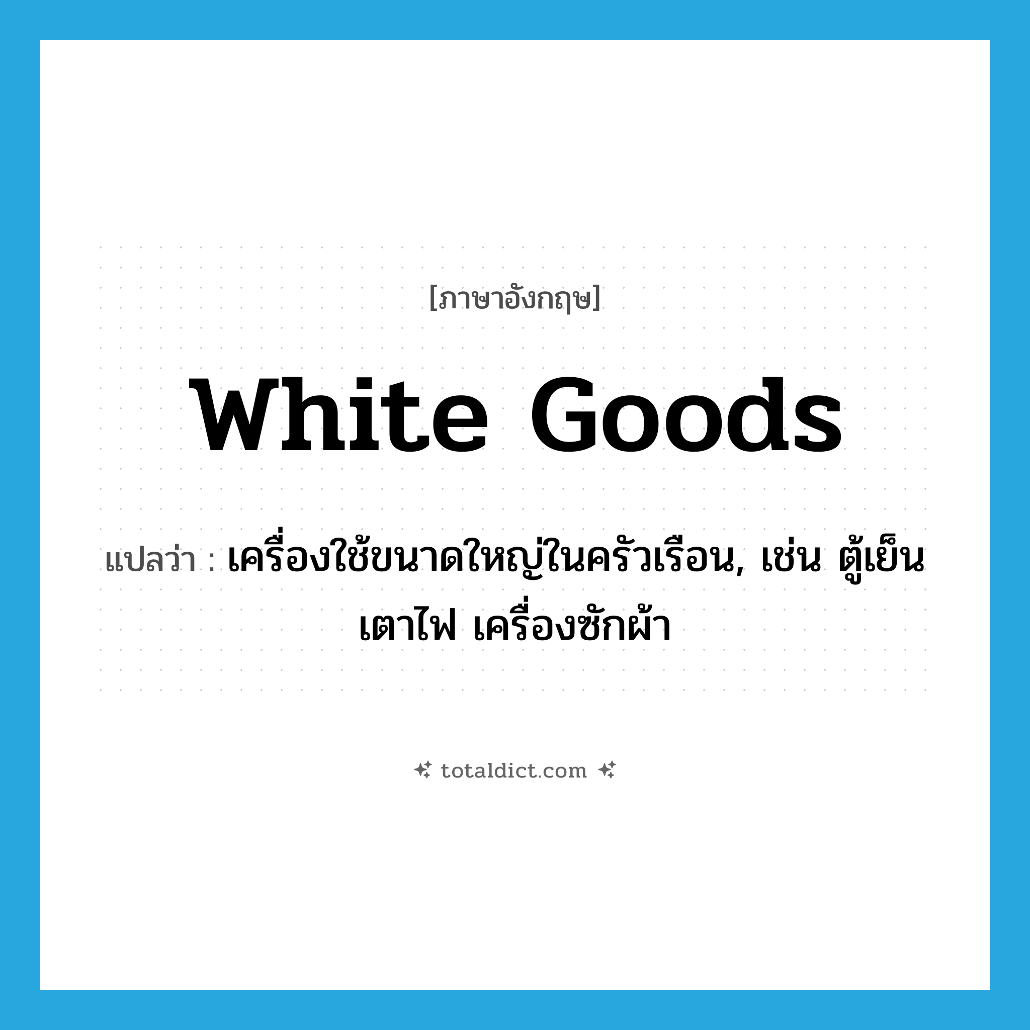 white goods แปลว่า?, คำศัพท์ภาษาอังกฤษ white goods แปลว่า เครื่องใช้ขนาดใหญ่ในครัวเรือน, เช่น ตู้เย็น เตาไฟ เครื่องซักผ้า ประเภท N หมวด N