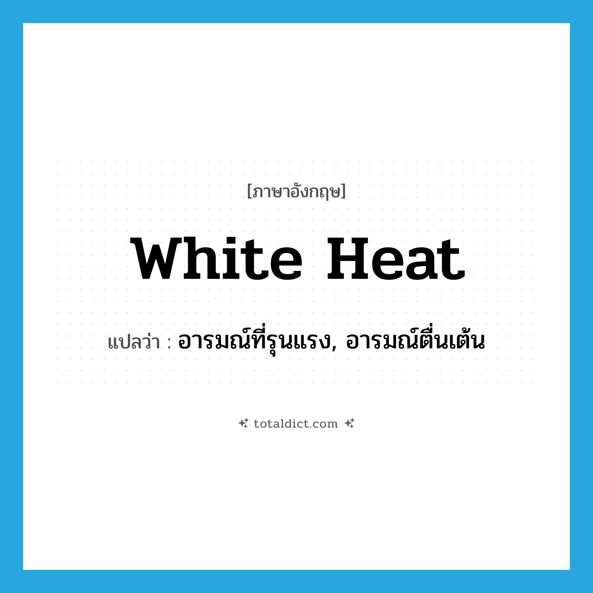 white heat แปลว่า?, คำศัพท์ภาษาอังกฤษ white heat แปลว่า อารมณ์ที่รุนแรง, อารมณ์ตื่นเต้น ประเภท N หมวด N