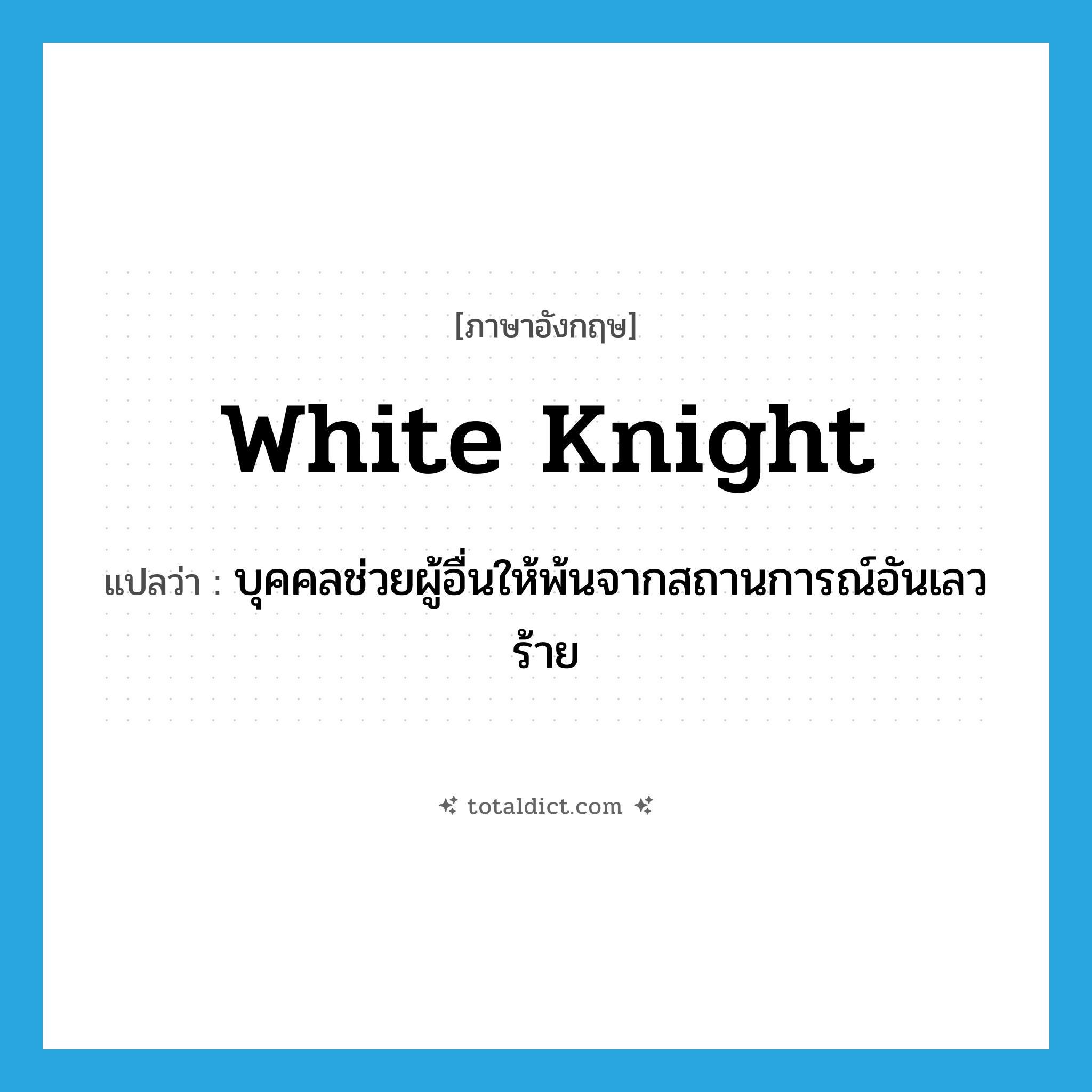 white knight แปลว่า?, คำศัพท์ภาษาอังกฤษ white knight แปลว่า บุคคลช่วยผู้อื่นให้พ้นจากสถานการณ์อันเลวร้าย ประเภท N หมวด N