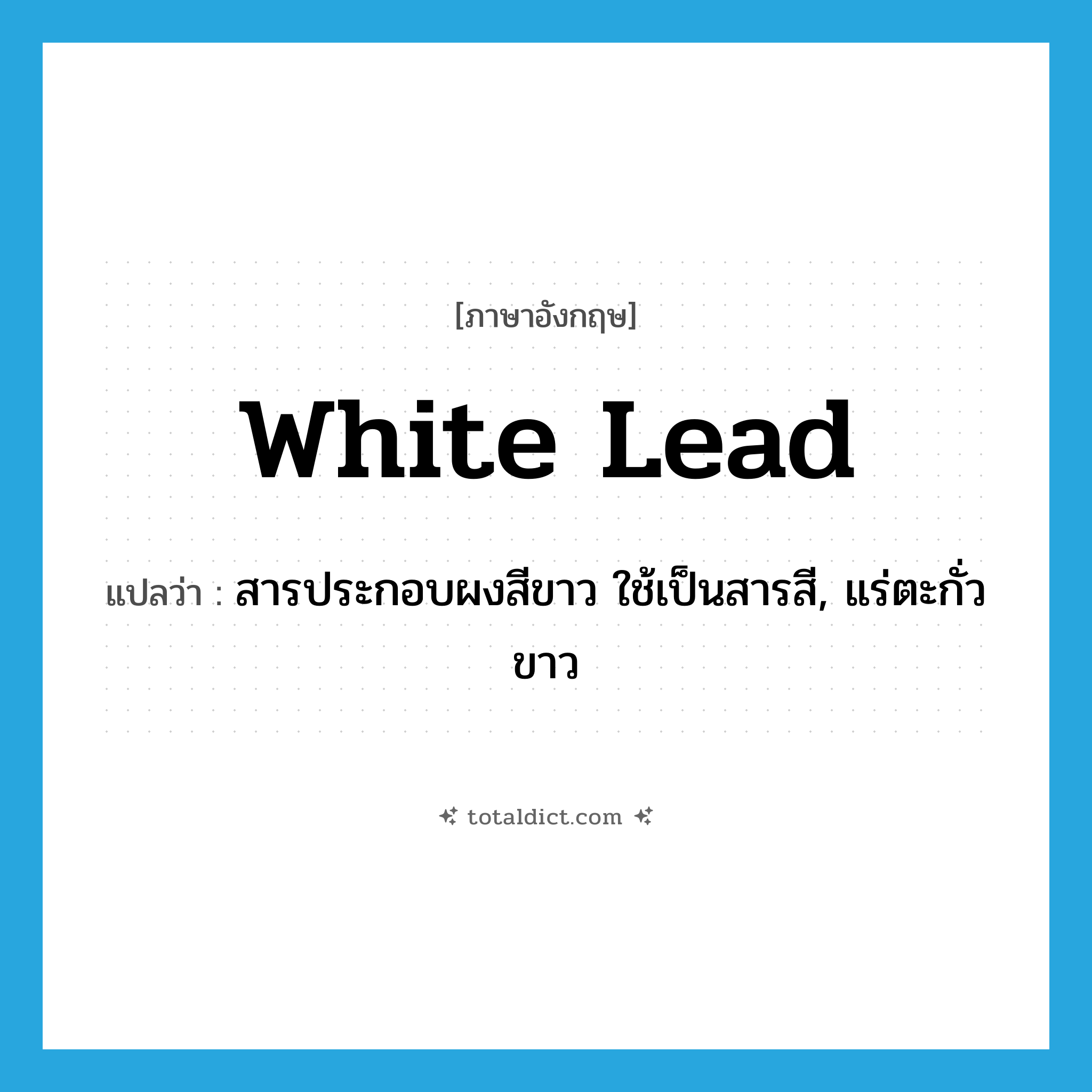 white lead แปลว่า?, คำศัพท์ภาษาอังกฤษ white lead แปลว่า สารประกอบผงสีขาว ใช้เป็นสารสี, แร่ตะกั่วขาว ประเภท N หมวด N