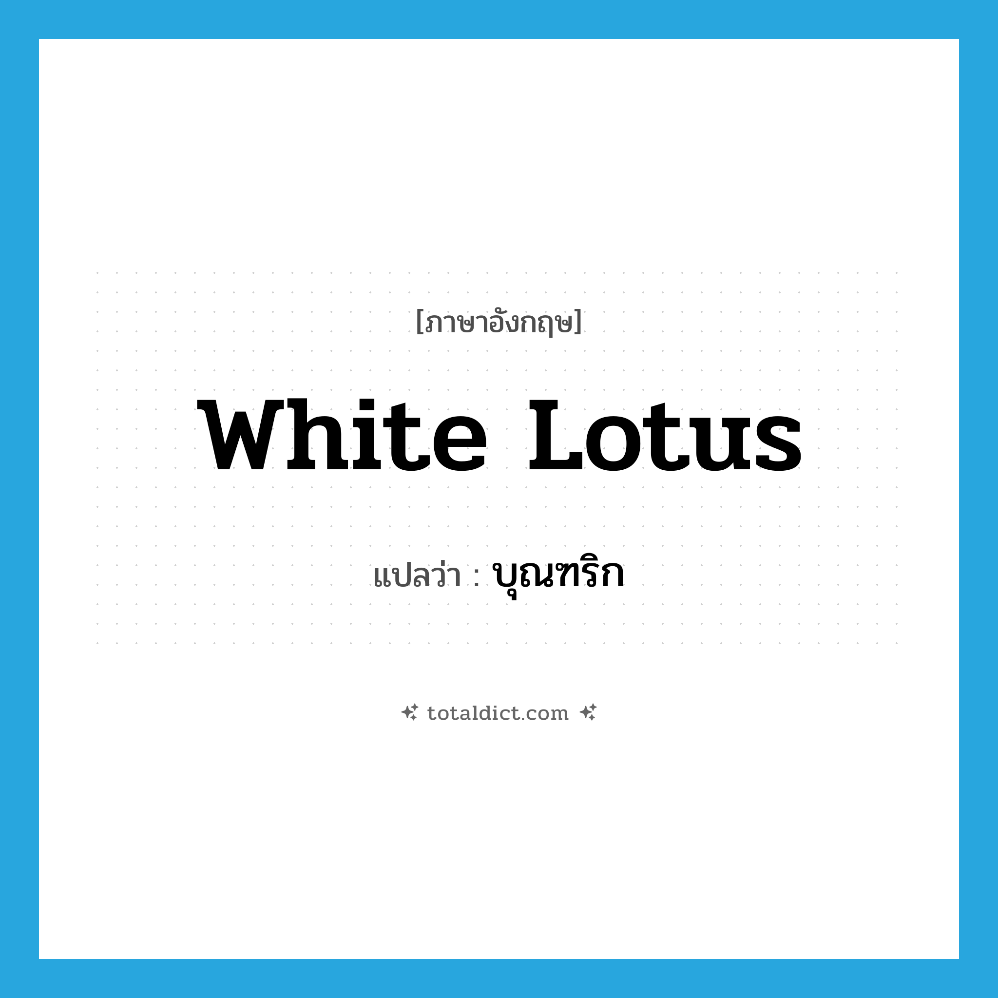 white lotus แปลว่า?, คำศัพท์ภาษาอังกฤษ white lotus แปลว่า บุณฑริก ประเภท N หมวด N